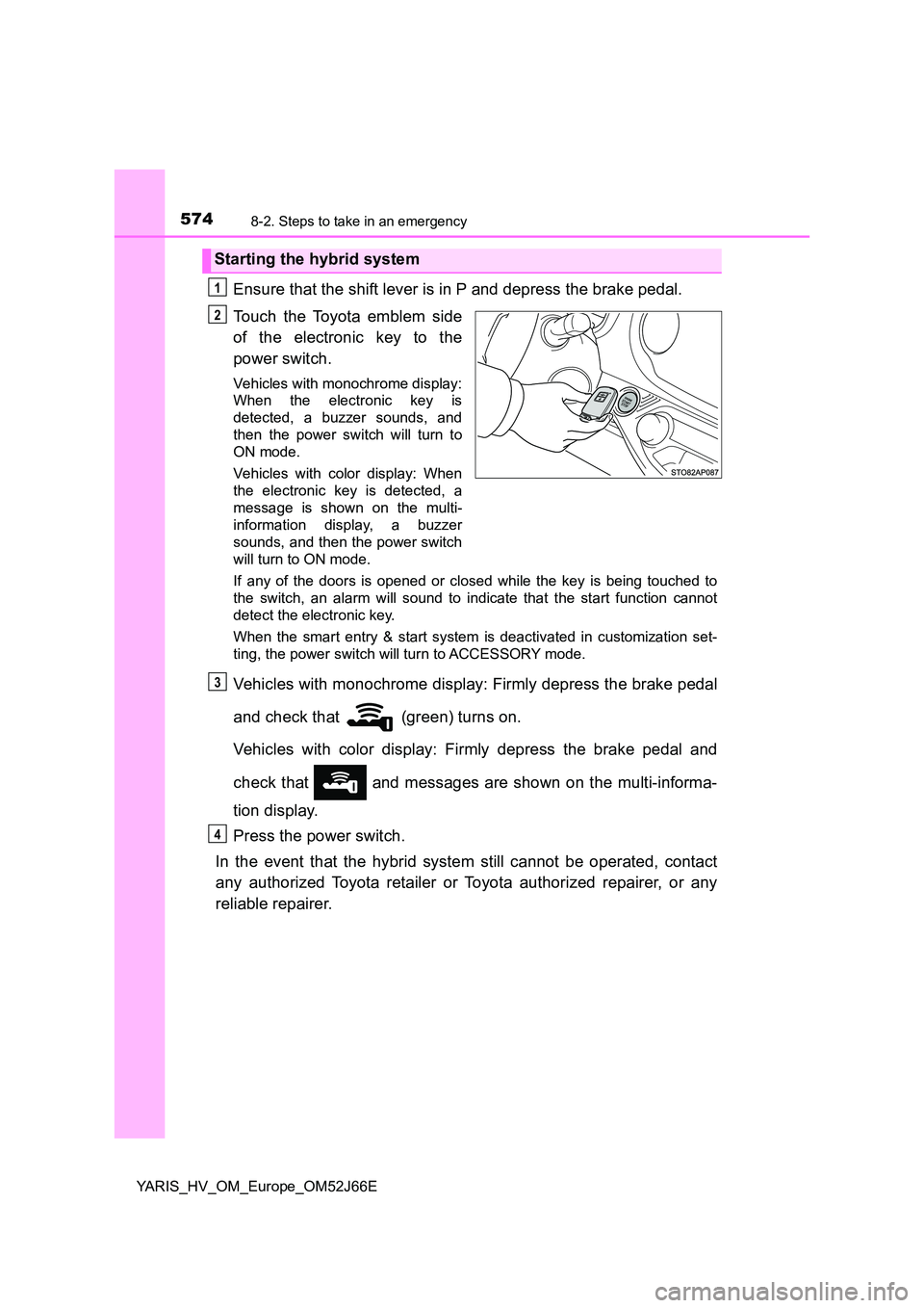 TOYOTA YARIS 2018  Owners Manual 5748-2. Steps to take in an emergency
YARIS_HV_OM_Europe_OM52J66E
Ensure that the shift lever is in P and depress the brake pedal. 
Touch the Toyota emblem side 
of the electronic key to the 
power sw
