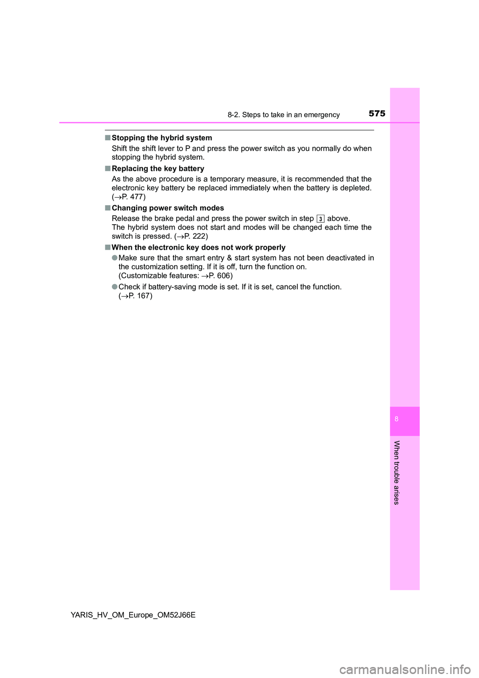 TOYOTA YARIS 2018  Owners Manual 5758-2. Steps to take in an emergency
8
When trouble arises
YARIS_HV_OM_Europe_OM52J66E
■Stopping the hybrid system 
Shift the shift lever to P and press the power switch as you normally do when 
st