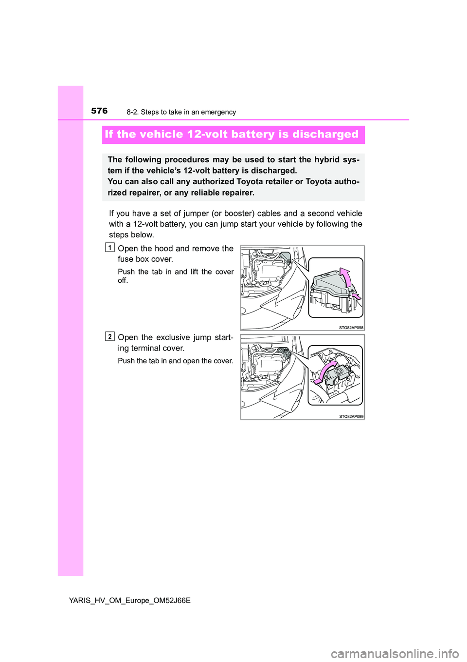 TOYOTA YARIS 2018  Owners Manual 5768-2. Steps to take in an emergency
YARIS_HV_OM_Europe_OM52J66E
If the vehicle 12-volt battery is discharged
If you have a set of jumper (or booster) cables and a second vehicle 
with a 12-volt batt