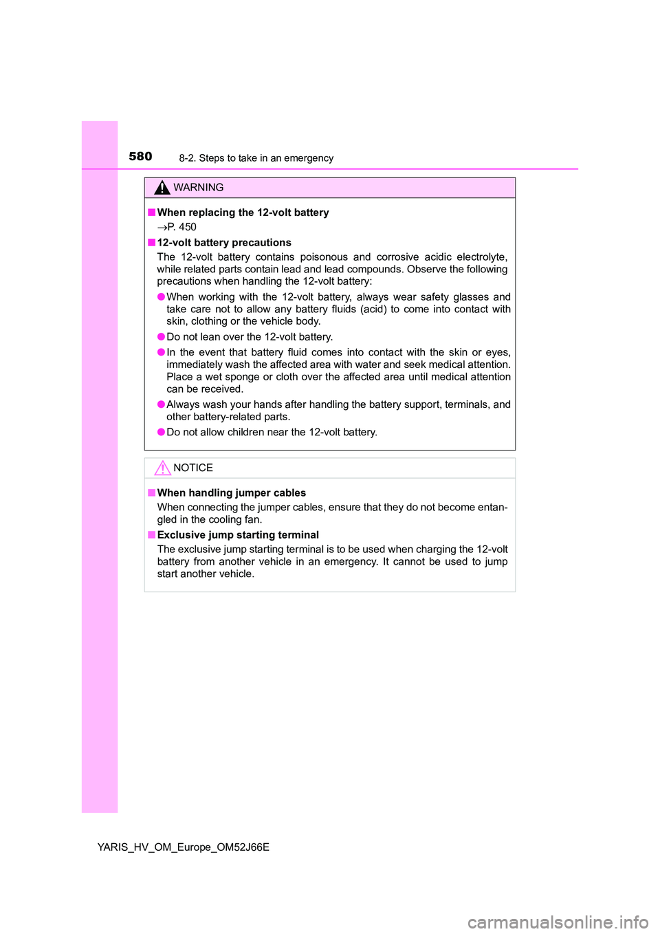 TOYOTA YARIS 2018  Owners Manual 5808-2. Steps to take in an emergency
YARIS_HV_OM_Europe_OM52J66E
WARNING
■When replacing the 12-volt battery 
 P. 450 
■ 12-volt battery precautions 
The 12-volt battery contains poisonous and