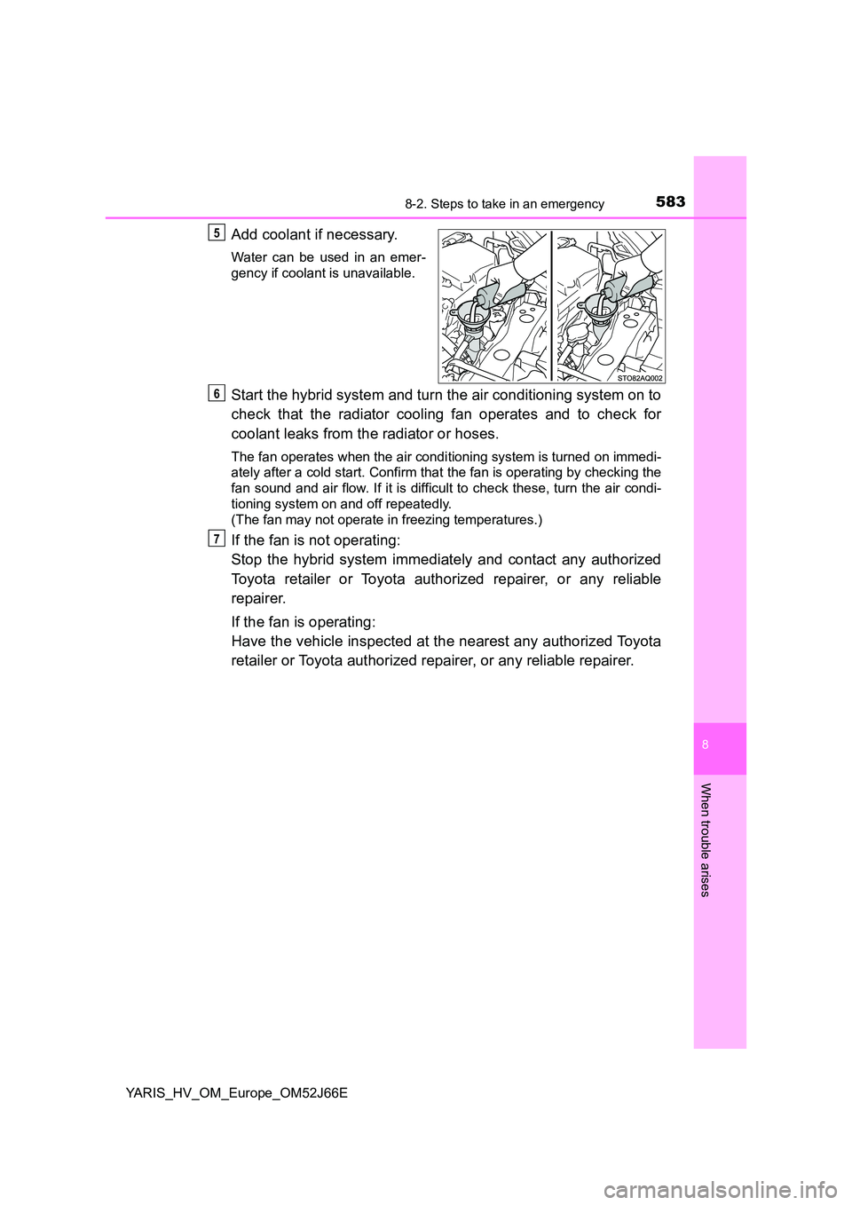 TOYOTA YARIS 2018  Owners Manual 5838-2. Steps to take in an emergency
8
When trouble arises
YARIS_HV_OM_Europe_OM52J66E
Add coolant if necessary.
Water can be used in an emer- 
gency if coolant is unavailable.
Start the hybrid syste