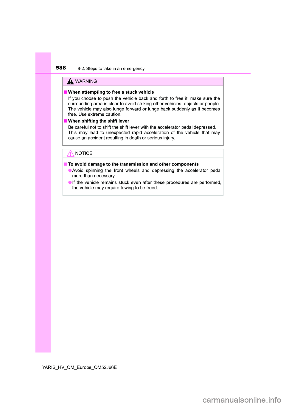 TOYOTA YARIS 2018  Owners Manual 5888-2. Steps to take in an emergency
YARIS_HV_OM_Europe_OM52J66E
WARNING
■When attempting to free a stuck vehicle 
If you choose to push the vehicle back and forth to free it, make sure the 
surrou