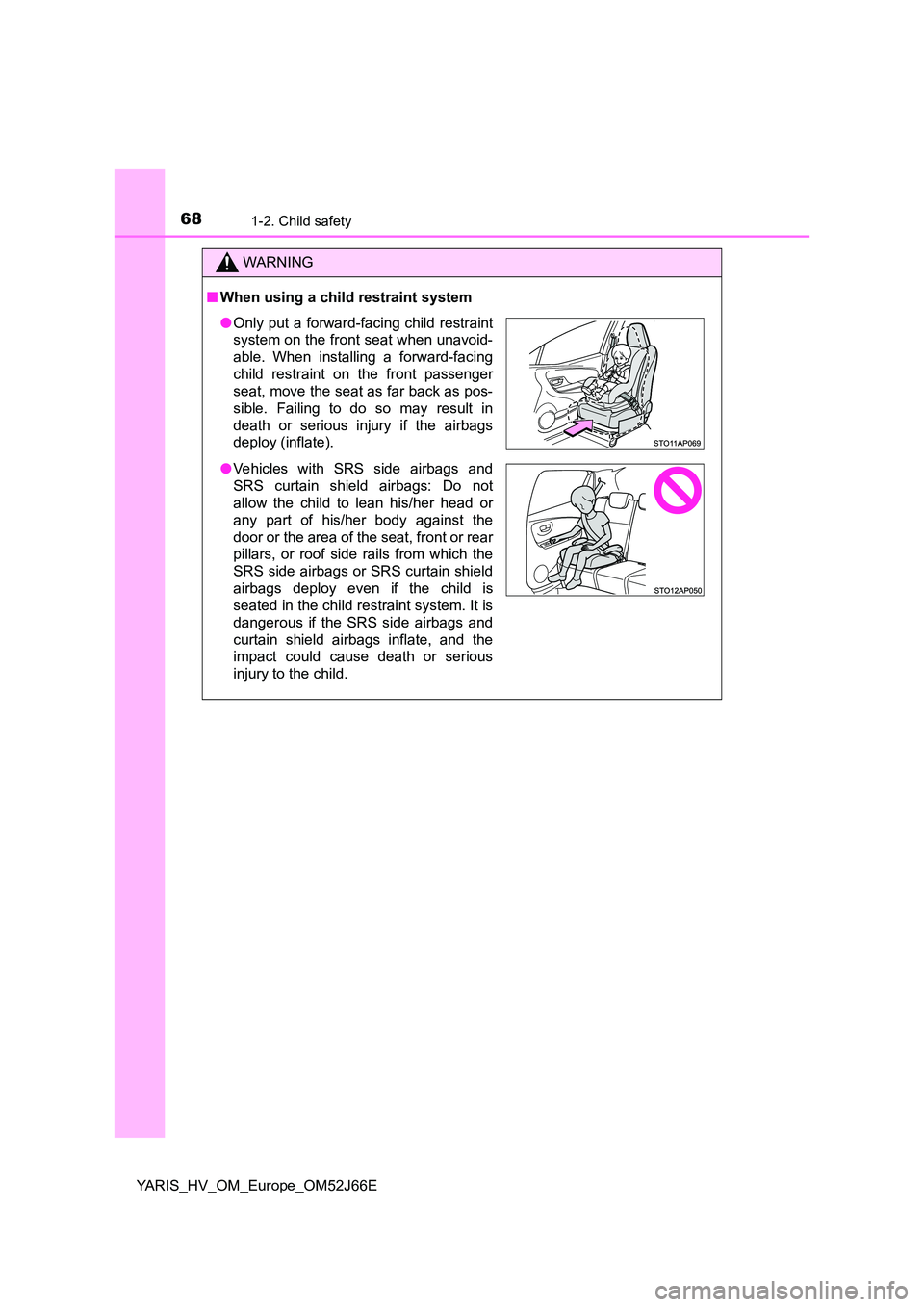 TOYOTA YARIS 2018 Repair Manual 681-2. Child safety
YARIS_HV_OM_Europe_OM52J66E
WARNING
■When using a child restraint system
●Only put a forward-facing child restraint 
system on the front seat when unavoid- 
able. When installi