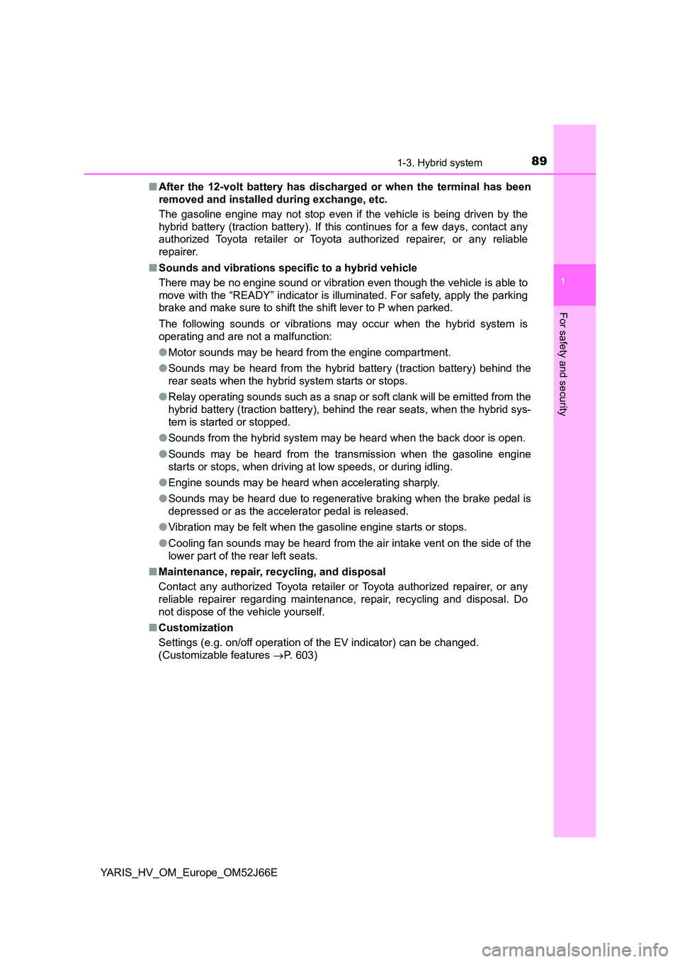 TOYOTA YARIS 2018  Owners Manual 891-3. Hybrid system
1
For safety and security
YARIS_HV_OM_Europe_OM52J66E 
■ After the 12-volt battery has discharged or when the terminal has been 
removed and installed during exchange, etc. 
The