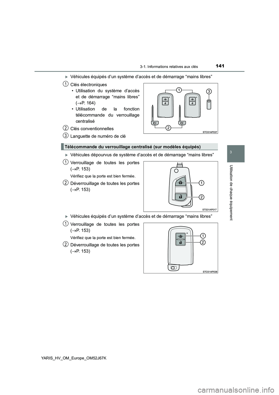 TOYOTA YARIS 2018  Notices Demploi (in French) 1413-1. Informations relatives aux clés
3
Utilisation de chaque équipement
YARIS_HV_OM_Europe_OM52J67K
Véhicules équipés d’un système d’accès et de démarrage “mains libres” 
Clés 