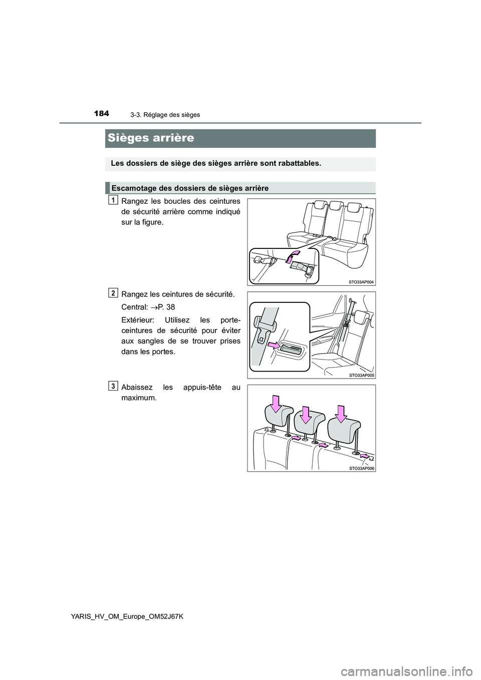 TOYOTA YARIS 2018  Notices Demploi (in French) 1843-3. Réglage des sièges
YARIS_HV_OM_Europe_OM52J67K
Sièges arrière
Rangez les boucles des ceintures 
de sécurité arrière comme indiqué 
sur la figure. 
Rangez les ceintures de sécurité. 
