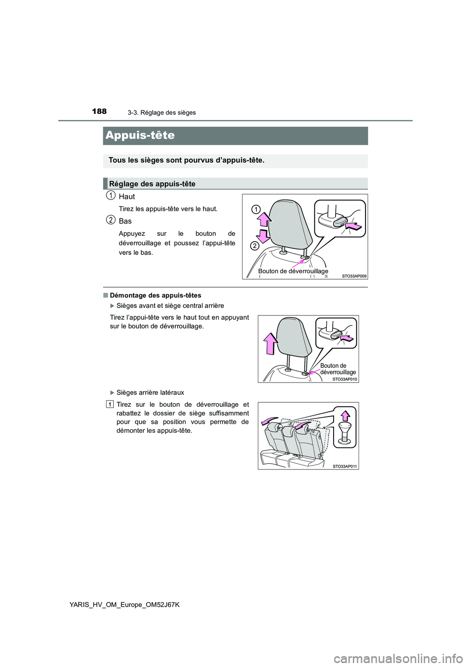 TOYOTA YARIS 2018  Notices Demploi (in French) 1883-3. Réglage des sièges
YARIS_HV_OM_Europe_OM52J67K
Appuis-tête
Haut
Tirez les appuis-tête vers le haut.
Bas
Appuyez sur le bouton de 
déverrouillage et poussez l’appui-tête
vers le bas.
