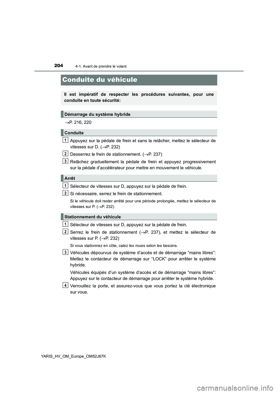 TOYOTA YARIS 2018 Notices Demploi (in French) 2044-1. Avant de prendre le volant
YARIS_HV_OM_Europe_OM52J67K
Conduite du véhicule
P. 216, 220
Appuyez sur la pédale de frein et sans la relâcher, mettez le sélecteur de
vitesses sur D. (P. TOYOTA YARIS 2018 Notices Demploi (in French) 2044-1. Avant de prendre le volant
YARIS_HV_OM_Europe_OM52J67K
Conduite du véhicule
P. 216, 220
Appuyez sur la pédale de frein et sans la relâcher, mettez le sélecteur de
vitesses sur D. (P.