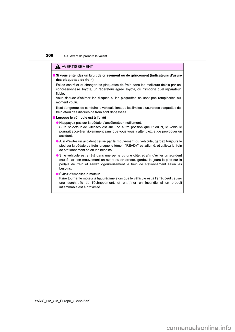 TOYOTA YARIS 2018 Notices Demploi (in French) 2084-1. Avant de prendre le volant
YARIS_HV_OM_Europe_OM52J67K
AVERTISSEMENT
■Si vous entendez un bruit de crissement ou de grincement (indicateurs d’usure
des plaquettes de frein)
Faites contr TOYOTA YARIS 2018 Notices Demploi (in French) 2084-1. Avant de prendre le volant
YARIS_HV_OM_Europe_OM52J67K
AVERTISSEMENT
■Si vous entendez un bruit de crissement ou de grincement (indicateurs d’usure
des plaquettes de frein)
Faites contr