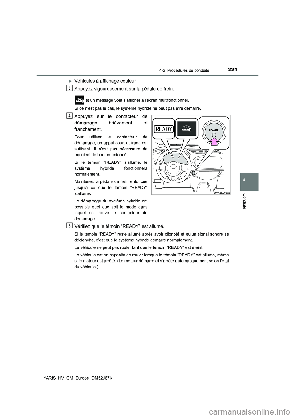 TOYOTA YARIS 2018  Notices Demploi (in French) 2214-2. Procédures de conduite
4
Conduite
YARIS_HV_OM_Europe_OM52J67K
Véhicules à affichage couleur
Appuyez vigoureusement sur la pédale de frein.
 et un message vont s’afficher à l’écran
