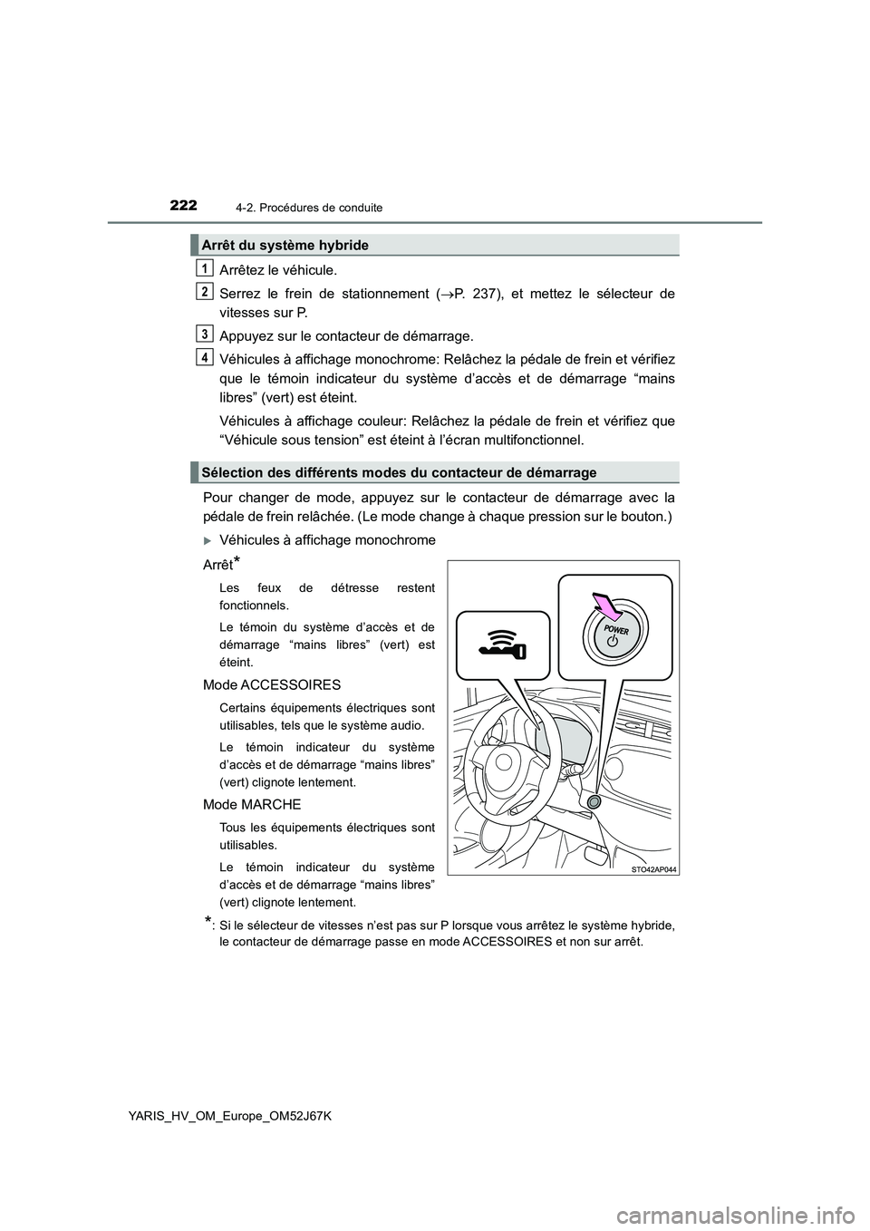 TOYOTA YARIS 2018  Notices Demploi (in French) 2224-2. Procédures de conduite
YARIS_HV_OM_Europe_OM52J67K
Arrêtez le véhicule. 
Serrez le frein de stationnement ( P. 237), et mettez le sélecteur de 
vitesses sur P. 
Appuyez sur le contacteu
