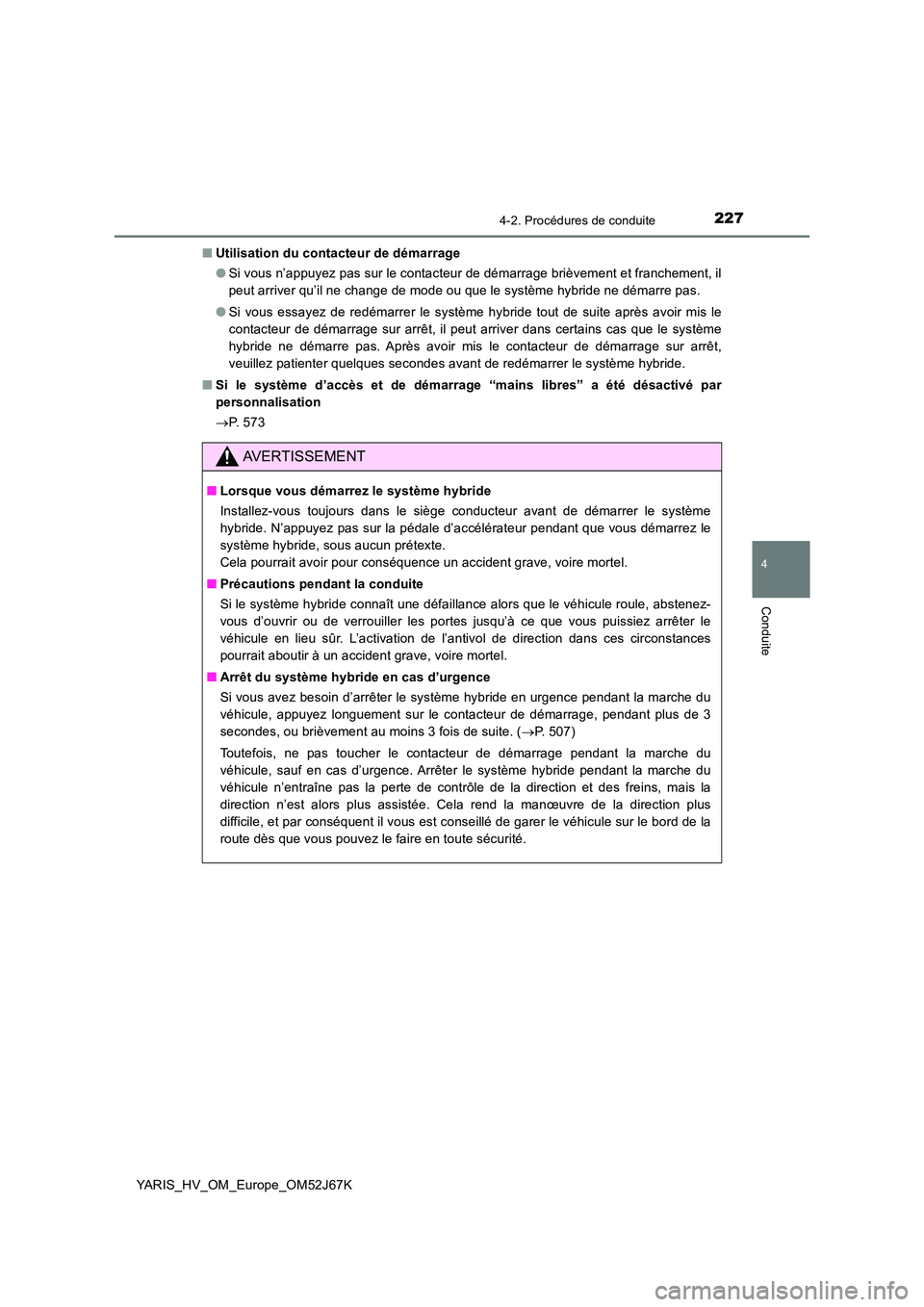 TOYOTA YARIS 2018  Notices Demploi (in French) 2274-2. Procédures de conduite
4
Conduite
YARIS_HV_OM_Europe_OM52J67K 
■ Utilisation du contacteur de démarrage 
● Si vous n’appuyez pas sur le contacteur de démarrage brièvement et franchem