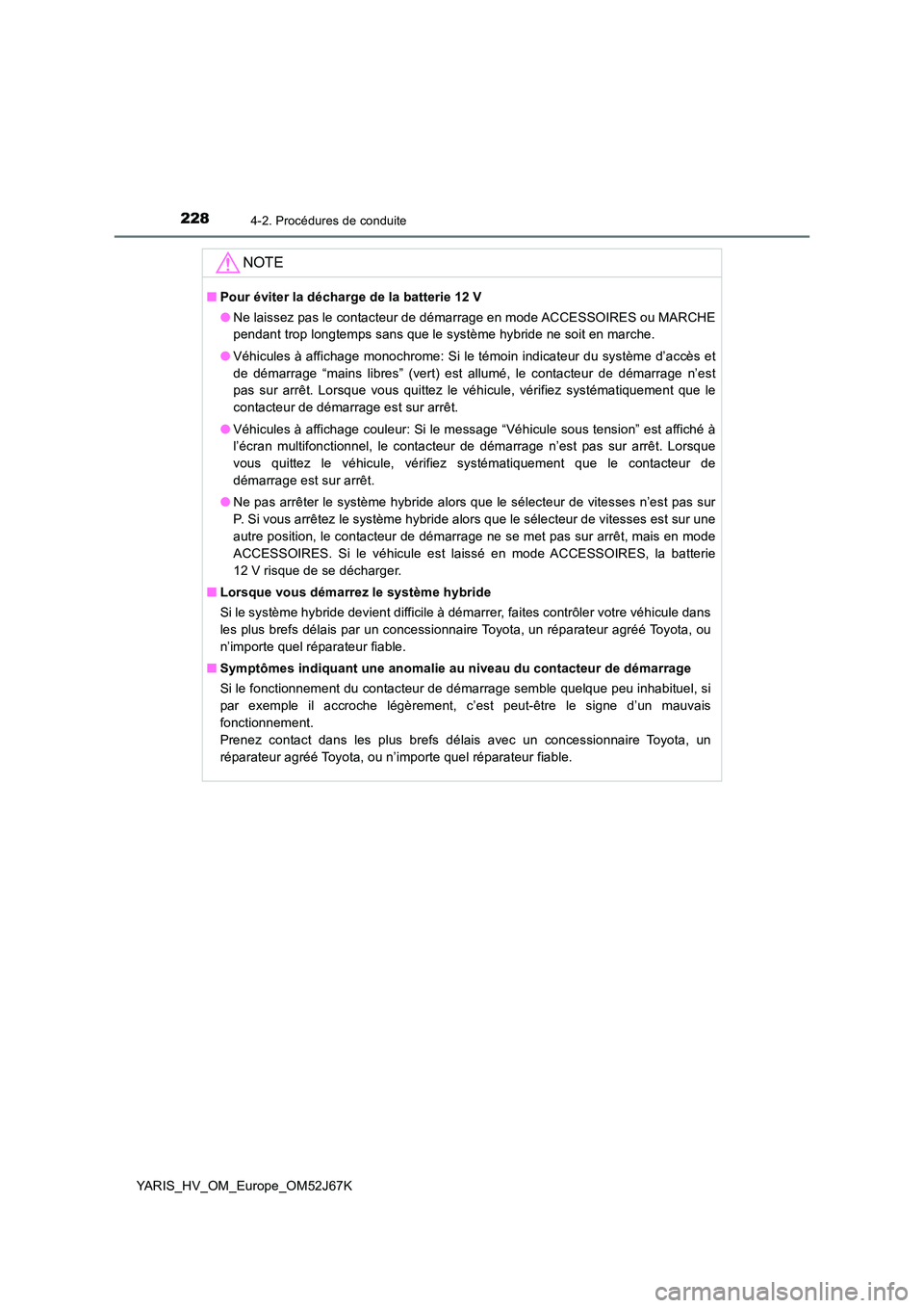 TOYOTA YARIS 2018  Notices Demploi (in French) 2284-2. Procédures de conduite
YARIS_HV_OM_Europe_OM52J67K
NOTE
■Pour éviter la décharge de la batterie 12 V 
● Ne laissez pas le contacteur de démarrage en mode ACCESSOIRES ou MARCHE 
pendant