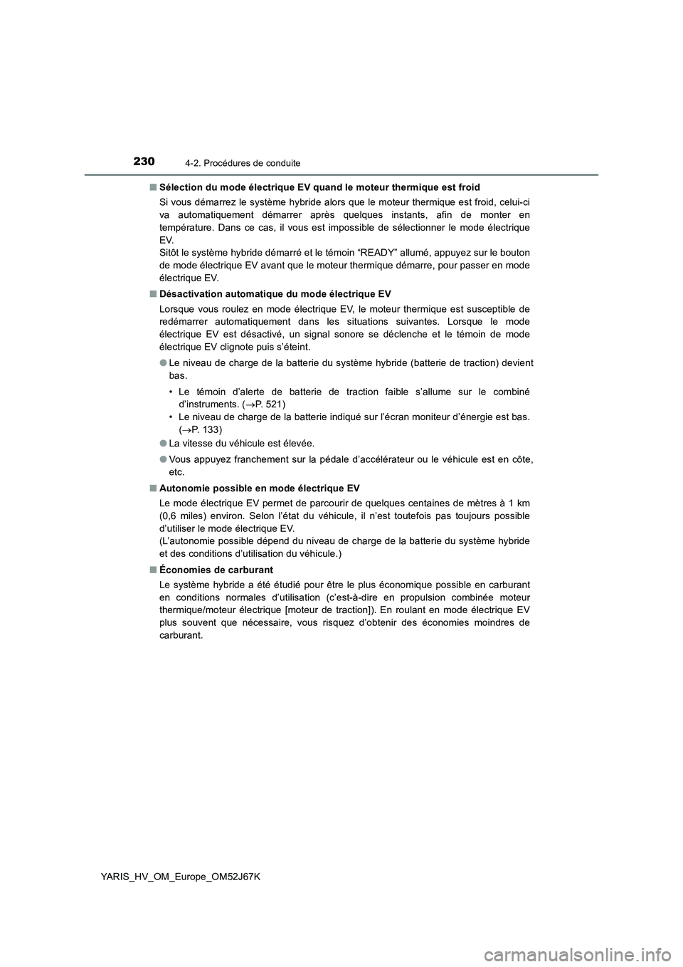 TOYOTA YARIS 2018  Notices Demploi (in French) 2304-2. Procédures de conduite
YARIS_HV_OM_Europe_OM52J67K■Sélection du mode électrique EV quand le moteur thermique est froid
Si vous démarrez le système hybride alors que le moteur thermique 