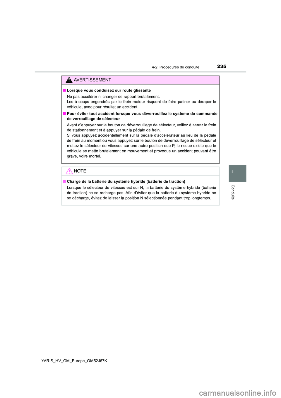 TOYOTA YARIS 2018 Notices Demploi (in French) 2354-2. Procédures de conduite
4
Conduite
YARIS_HV_OM_Europe_OM52J67K
AVERTISSEMENT
■Lorsque vous conduisez sur route glissante
Ne pas accélérer ni changer de rapport brutalement.
Les à-coups TOYOTA YARIS 2018 Notices Demploi (in French) 2354-2. Procédures de conduite
4
Conduite
YARIS_HV_OM_Europe_OM52J67K
AVERTISSEMENT
■Lorsque vous conduisez sur route glissante
Ne pas accélérer ni changer de rapport brutalement.
Les à-coups