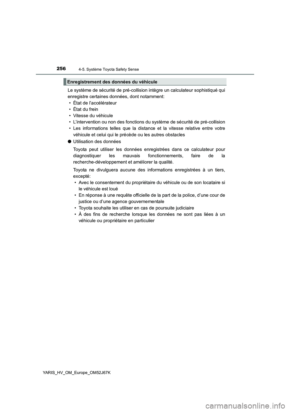 TOYOTA YARIS 2018 Notices Demploi (in French) 2564-5. Système Toyota Safety Sense
YARIS_HV_OM_Europe_OM52J67K
Le système de sécurité de pré-collision intègre un calculateur sophistiqué qui
enregistre certaines données, dont notamment:
• TOYOTA YARIS 2018 Notices Demploi (in French) 2564-5. Système Toyota Safety Sense
YARIS_HV_OM_Europe_OM52J67K
Le système de sécurité de pré-collision intègre un calculateur sophistiqué qui
enregistre certaines données, dont notamment:
•
