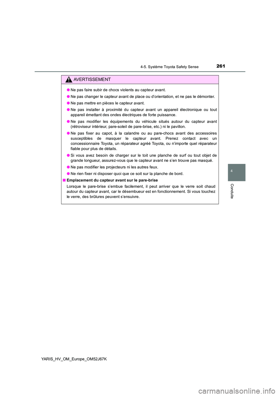 TOYOTA YARIS 2018  Notices Demploi (in French) 2614-5. Système Toyota Safety Sense
4
Conduite
YARIS_HV_OM_Europe_OM52J67K
AVERTISSEMENT
●Ne pas faire subir de chocs violents au capteur avant. 
● Ne pas changer le capteur avant de place ou d
