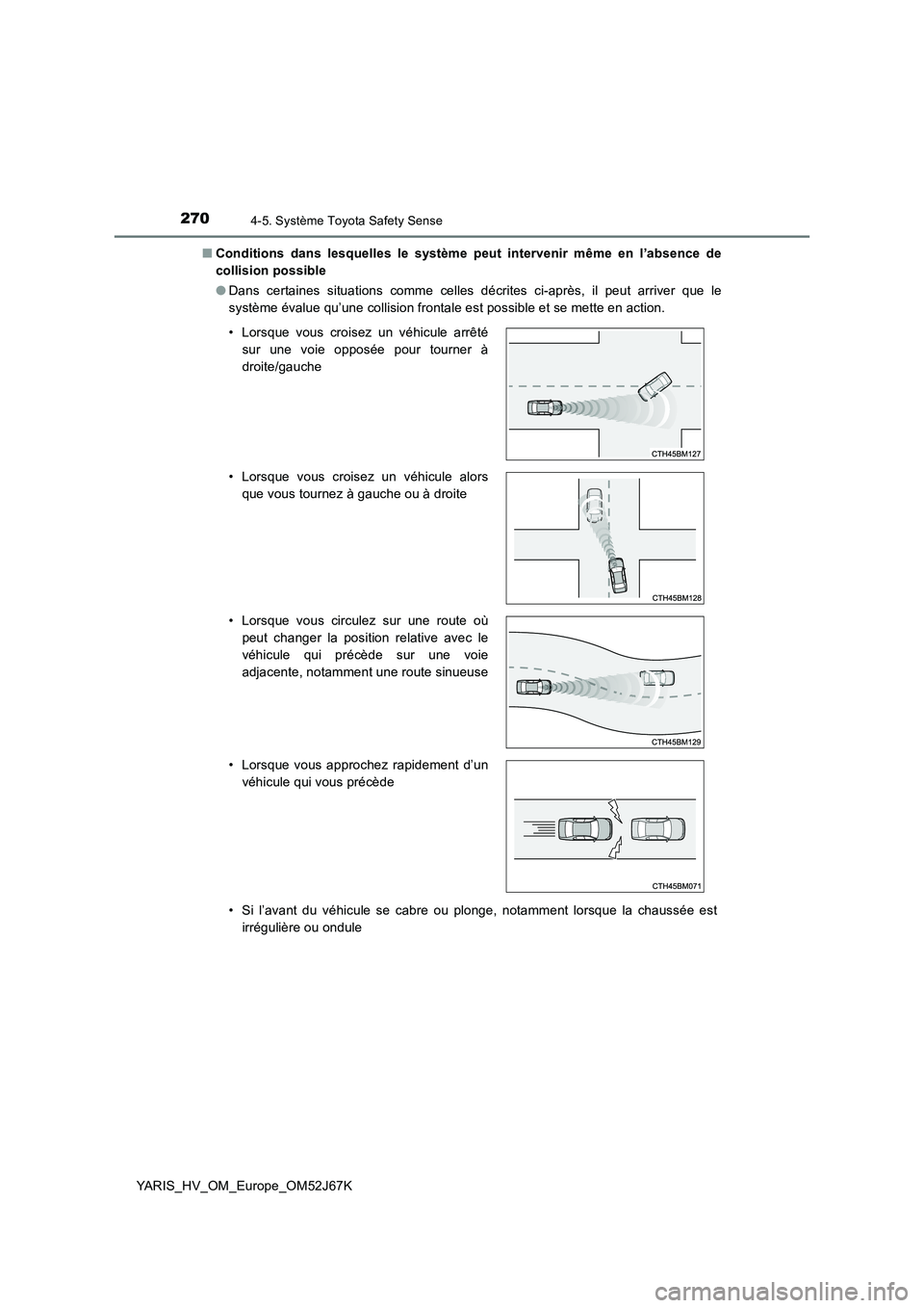 TOYOTA YARIS 2018  Notices Demploi (in French) 2704-5. Système Toyota Safety Sense
YARIS_HV_OM_Europe_OM52J67K■Conditions dans lesquelles le système peut intervenir même en l’absence de
collision possible
●Dans certaines situations comme 