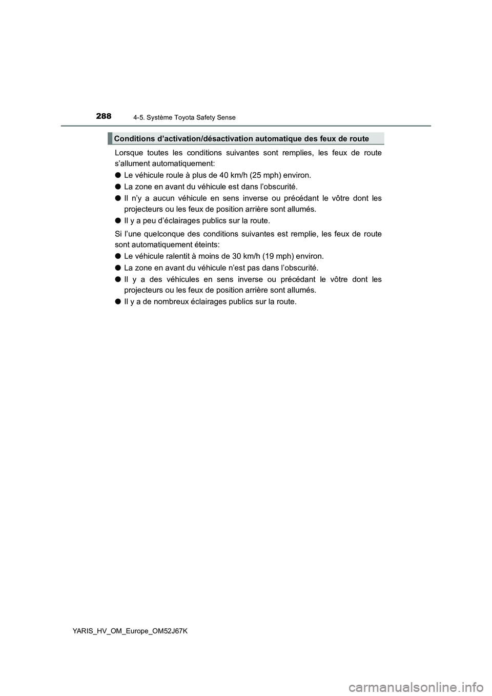 TOYOTA YARIS 2018 Notices Demploi (in French) 2884-5. Système Toyota Safety Sense
YARIS_HV_OM_Europe_OM52J67K
Lorsque toutes les conditions suivantes sont remplies, les feux de route
s’allument automatiquement:
●Le véhicule roule à plus de TOYOTA YARIS 2018 Notices Demploi (in French) 2884-5. Système Toyota Safety Sense
YARIS_HV_OM_Europe_OM52J67K
Lorsque toutes les conditions suivantes sont remplies, les feux de route
s’allument automatiquement:
●Le véhicule roule à plus de