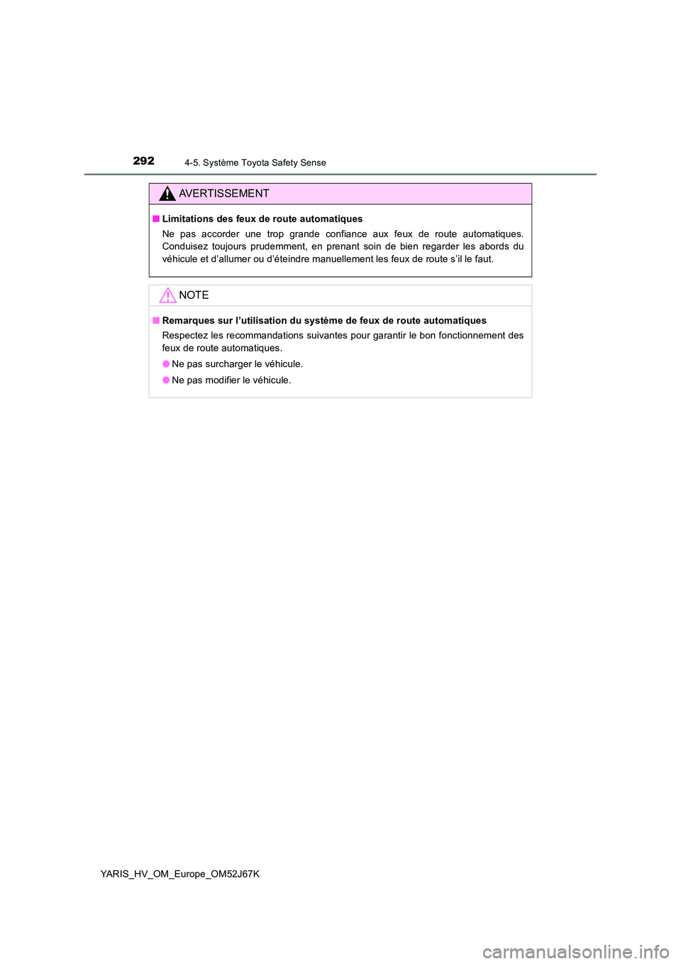 TOYOTA YARIS 2018 Notices Demploi (in French) 2924-5. Système Toyota Safety Sense
YARIS_HV_OM_Europe_OM52J67K
AVERTISSEMENT
■Limitations des feux de route automatiques
Ne pas accorder une trop grande confiance aux feux de route automatiques. TOYOTA YARIS 2018 Notices Demploi (in French) 2924-5. Système Toyota Safety Sense
YARIS_HV_OM_Europe_OM52J67K
AVERTISSEMENT
■Limitations des feux de route automatiques
Ne pas accorder une trop grande confiance aux feux de route automatiques.