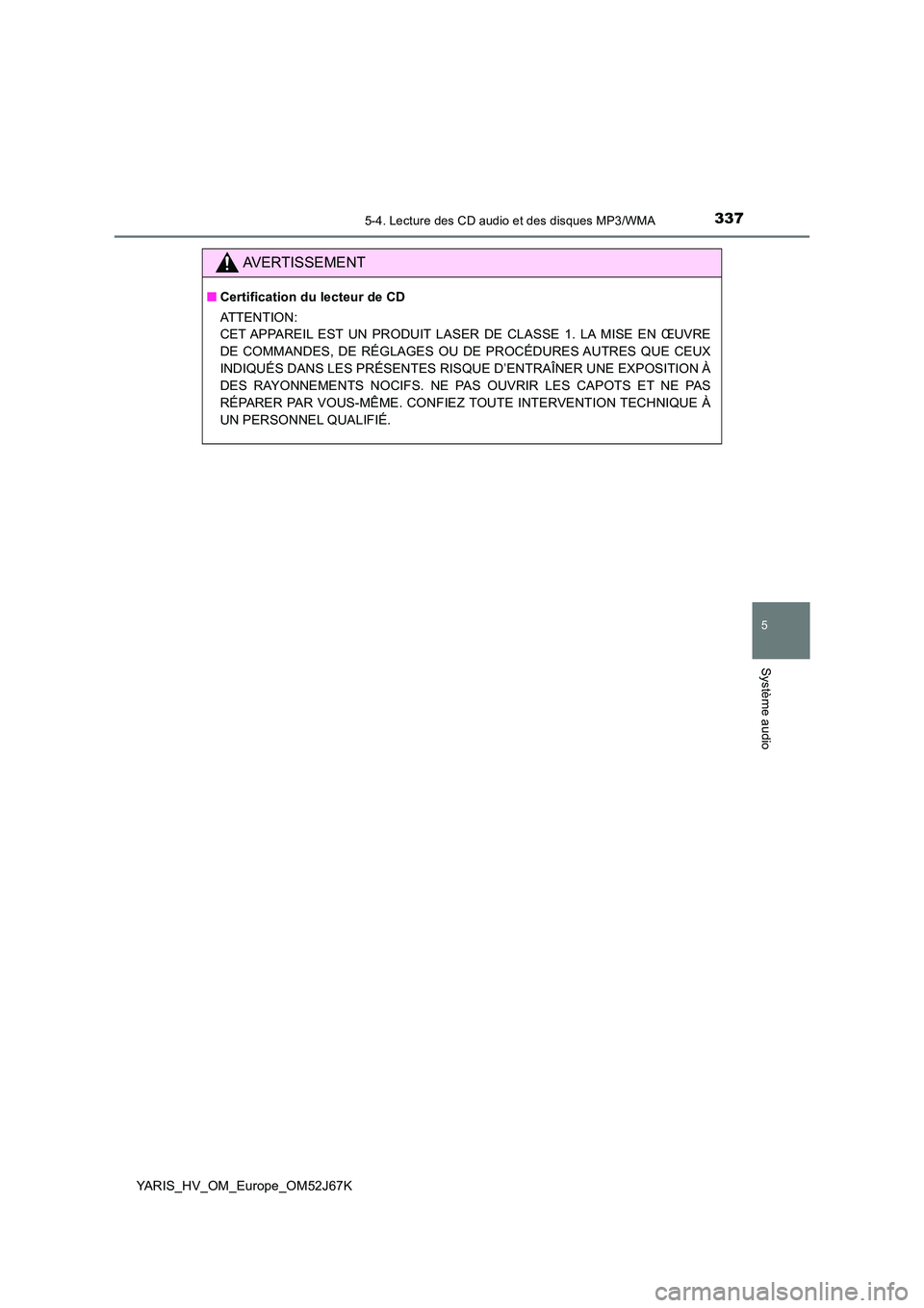 TOYOTA YARIS 2018 Notices Demploi (in French) 3375-4. Lecture des CD audio et des disques MP3/WMA
5
Système audio
YARIS_HV_OM_Europe_OM52J67K
AVERTISSEMENT
■Certification du lecteur de CD
ATTENTION:
CET APPAREIL EST UN PRODUIT LASER DE CLASS TOYOTA YARIS 2018 Notices Demploi (in French) 3375-4. Lecture des CD audio et des disques MP3/WMA
5
Système audio
YARIS_HV_OM_Europe_OM52J67K
AVERTISSEMENT
■Certification du lecteur de CD
ATTENTION:
CET APPAREIL EST UN PRODUIT LASER DE CLASS