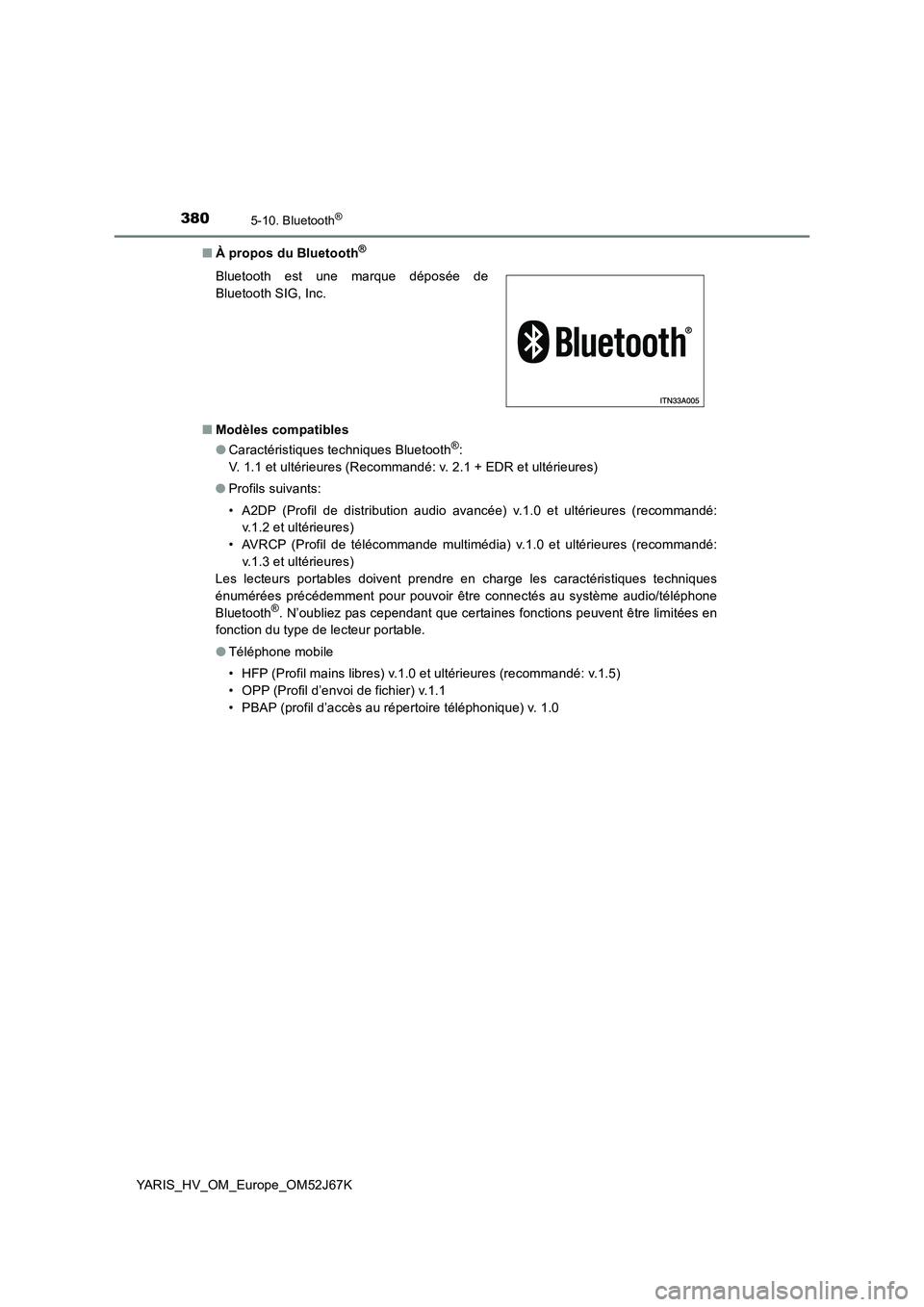 TOYOTA YARIS 2018 Notices Demploi (in French) 3805-10. Bluetooth®
YARIS_HV_OM_Europe_OM52J67K■À propos du Bluetooth
®
■Modèles compatibles
●Caractéristiques techniques Bluetooth®:
V. 1.1 et ultérieures (Recommandé: v. 2.1 + EDR et u TOYOTA YARIS 2018 Notices Demploi (in French) 3805-10. Bluetooth®
YARIS_HV_OM_Europe_OM52J67K■À propos du Bluetooth
®
■Modèles compatibles
●Caractéristiques techniques Bluetooth®:
V. 1.1 et ultérieures (Recommandé: v. 2.1 + EDR et u