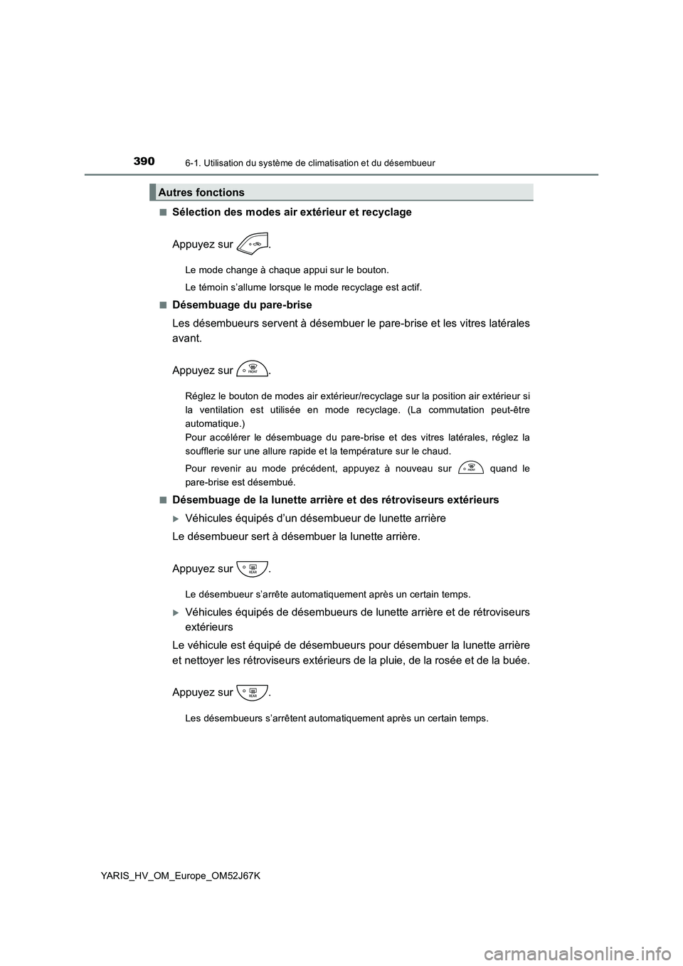 TOYOTA YARIS 2018 Notices Demploi (in French) 3906-1. Utilisation du système de climatisation et du désembueur
YARIS_HV_OM_Europe_OM52J67K
■Sélection des modes air extérieur et recyclage
Appuyez sur .
Le mode change à chaque appui sur TOYOTA YARIS 2018 Notices Demploi (in French) 3906-1. Utilisation du système de climatisation et du désembueur
YARIS_HV_OM_Europe_OM52J67K
■Sélection des modes air extérieur et recyclage
Appuyez sur .
Le mode change à chaque appui sur