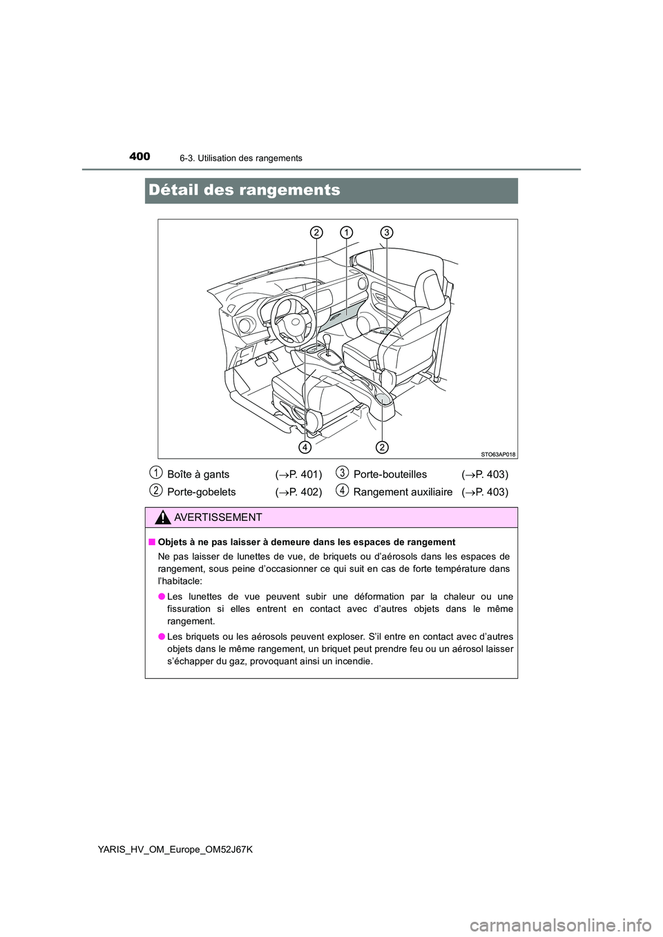 TOYOTA YARIS 2018 Notices Demploi (in French) 4006-3. Utilisation des rangements
YARIS_HV_OM_Europe_OM52J67K
Détail des rangements
Boîte à gants (P. 401)
Porte-gobelets ( P. 402)
Porte-bouteilles ( P. 403)
Rangement auxiliaire ( TOYOTA YARIS 2018 Notices Demploi (in French) 4006-3. Utilisation des rangements
YARIS_HV_OM_Europe_OM52J67K
Détail des rangements
Boîte à gants (P. 401)
Porte-gobelets ( P. 402)
Porte-bouteilles ( P. 403)
Rangement auxiliaire (