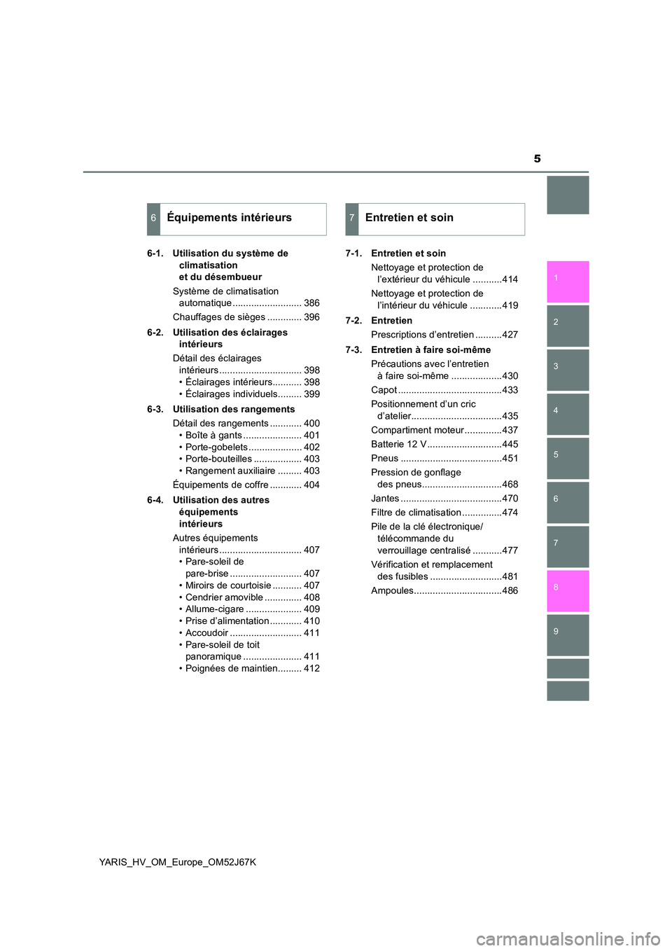 TOYOTA YARIS 2018  Notices Demploi (in French) 5
1 
7 
8 
6 
5
4
3
2
9
YARIS_HV_OM_Europe_OM52J67K 
6-1. Utilisation du système de  
climatisation  
et du désembueur 
Système de climatisation  
automatique .......................... 386 
Chauff