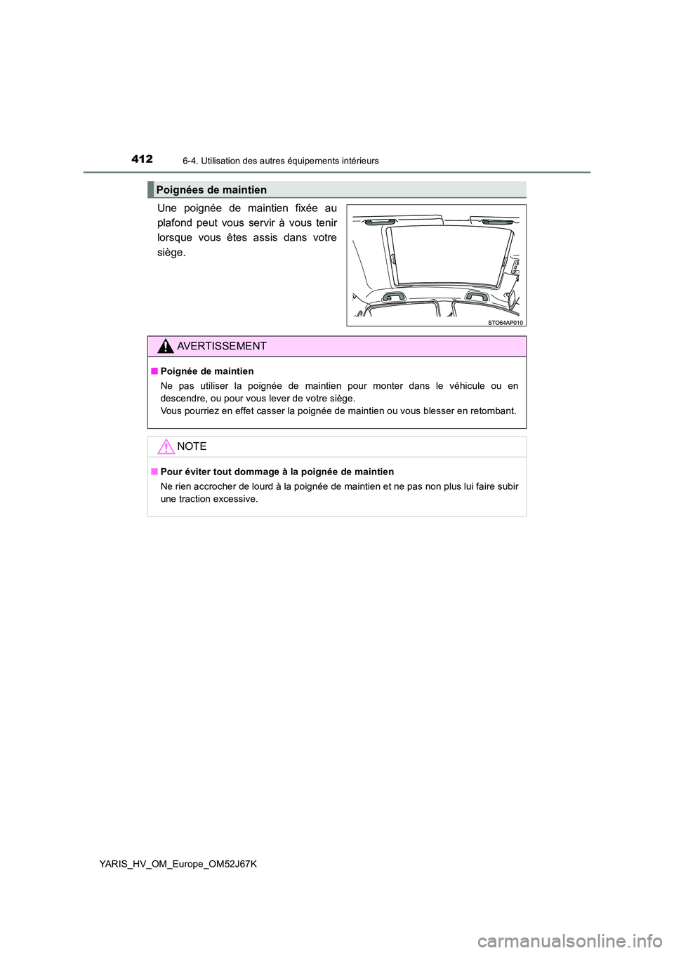 TOYOTA YARIS 2018 Notices Demploi (in French) 4126-4. Utilisation des autres équipements intérieurs
YARIS_HV_OM_Europe_OM52J67K
Une poignée de maintien fixée au
plafond peut vous servir à vous tenir
lorsque vous êtes assis dans votre
siè TOYOTA YARIS 2018 Notices Demploi (in French) 4126-4. Utilisation des autres équipements intérieurs
YARIS_HV_OM_Europe_OM52J67K
Une poignée de maintien fixée au
plafond peut vous servir à vous tenir
lorsque vous êtes assis dans votre
siè