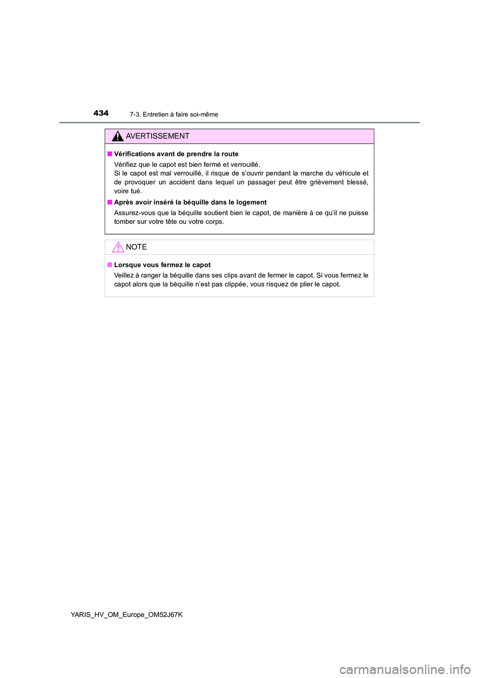 TOYOTA YARIS 2018 Notices Demploi (in French) 4347-3. Entretien à faire soi-même
YARIS_HV_OM_Europe_OM52J67K
AVERTISSEMENT
■Vérifications avant de prendre la route
Vérifiez que le capot est bien fermé et verrouillé.
Si le capot est mal TOYOTA YARIS 2018 Notices Demploi (in French) 4347-3. Entretien à faire soi-même
YARIS_HV_OM_Europe_OM52J67K
AVERTISSEMENT
■Vérifications avant de prendre la route
Vérifiez que le capot est bien fermé et verrouillé.
Si le capot est mal