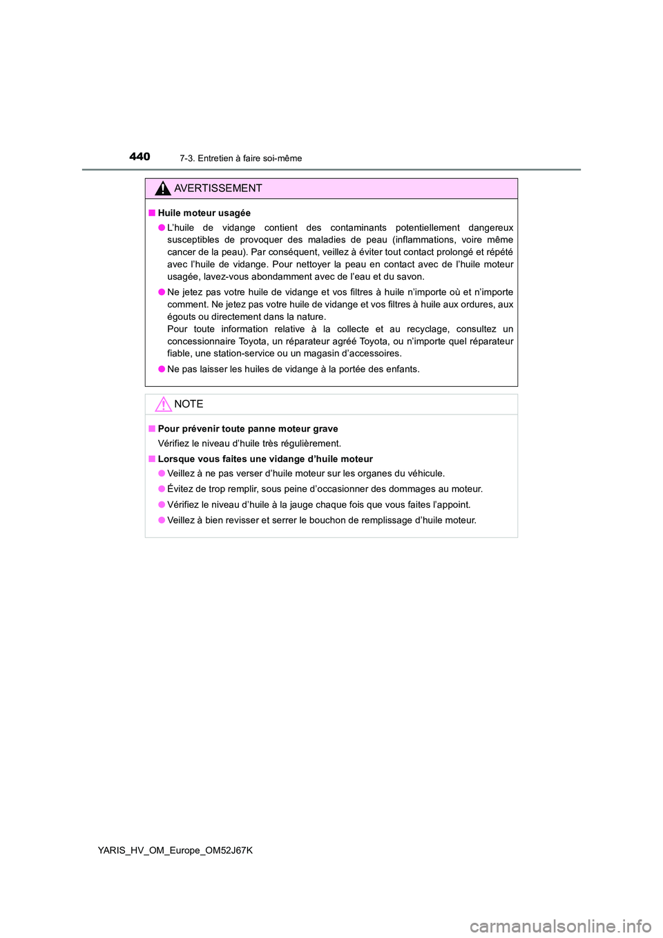 TOYOTA YARIS 2018 Notices Demploi (in French) 4407-3. Entretien à faire soi-même
YARIS_HV_OM_Europe_OM52J67K
AVERTISSEMENT
■Huile moteur usagée
● L’huile de vidange contient des contaminants potentiellement dangereux
susceptibles de pr TOYOTA YARIS 2018 Notices Demploi (in French) 4407-3. Entretien à faire soi-même
YARIS_HV_OM_Europe_OM52J67K
AVERTISSEMENT
■Huile moteur usagée
● L’huile de vidange contient des contaminants potentiellement dangereux
susceptibles de pr