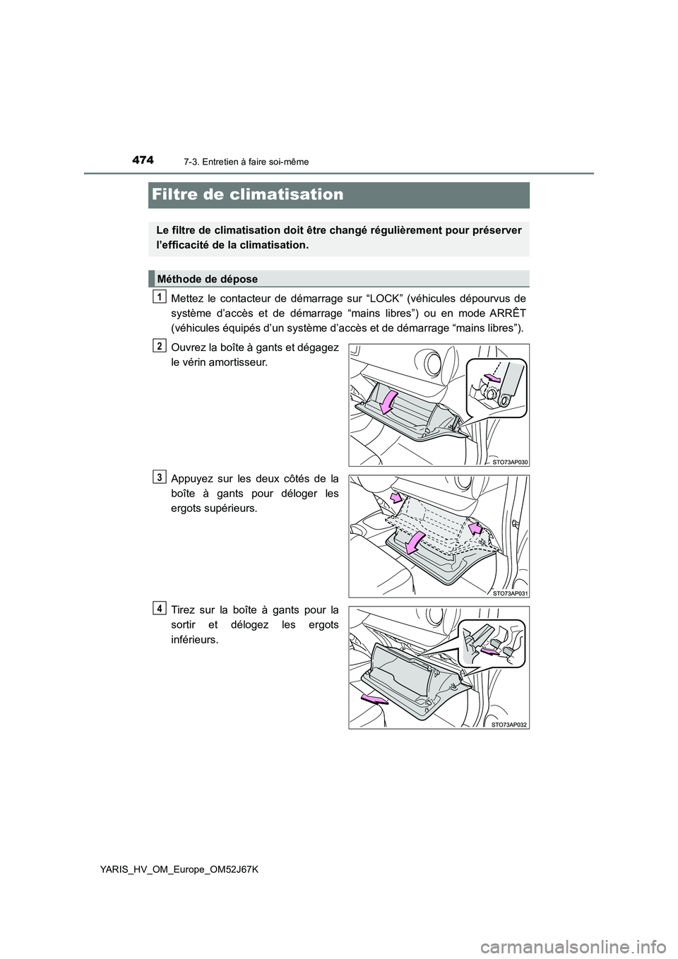 TOYOTA YARIS 2018 Notices Demploi (in French) 4747-3. Entretien à faire soi-même
YARIS_HV_OM_Europe_OM52J67K
Filtre de climatisation
Mettez le contacteur de démarrage sur “LOCK” (véhicules dépourvus de
système d’accès et de démarrag TOYOTA YARIS 2018 Notices Demploi (in French) 4747-3. Entretien à faire soi-même
YARIS_HV_OM_Europe_OM52J67K
Filtre de climatisation
Mettez le contacteur de démarrage sur “LOCK” (véhicules dépourvus de
système d’accès et de démarrag