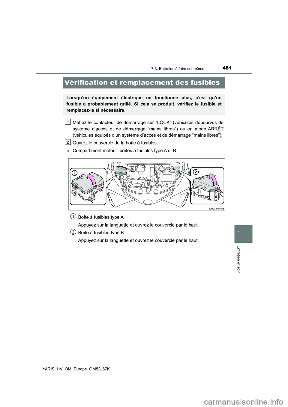 TOYOTA YARIS 2018  Notices Demploi (in French) 4817-3. Entretien à faire soi-même
7
Entretien et soin
YARIS_HV_OM_Europe_OM52J67K
Vérification et remplacement des fusibles
Mettez le contacteur de démarrage sur “LOCK” (véhicules dépourvus
