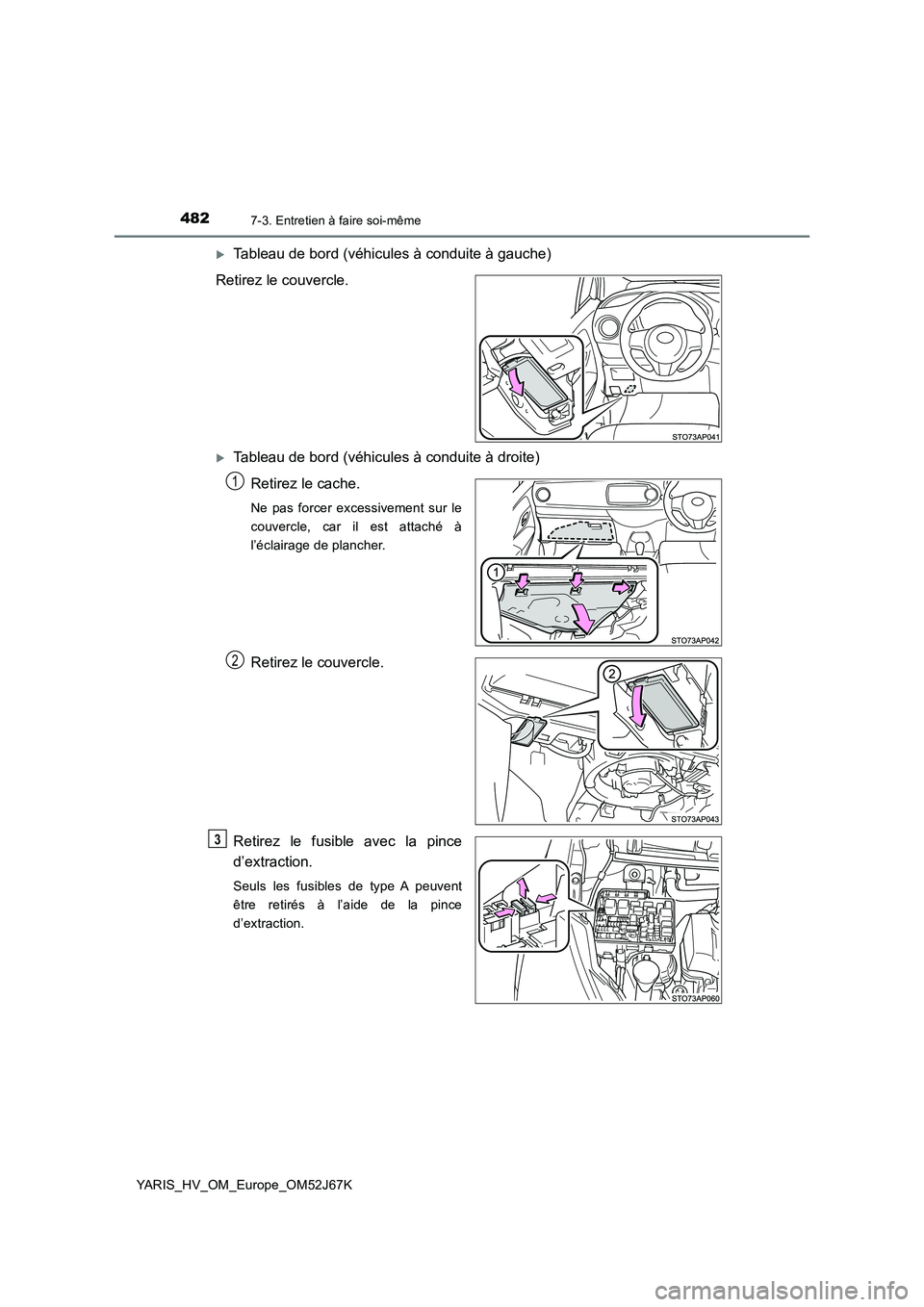 TOYOTA YARIS 2018  Notices Demploi (in French) 4827-3. Entretien à faire soi-même
YARIS_HV_OM_Europe_OM52J67K
Tableau de bord (véhicules à conduite à gauche) 
Retirez le couvercle.
Tableau de bord (véhicules à conduite à droite)
Reti