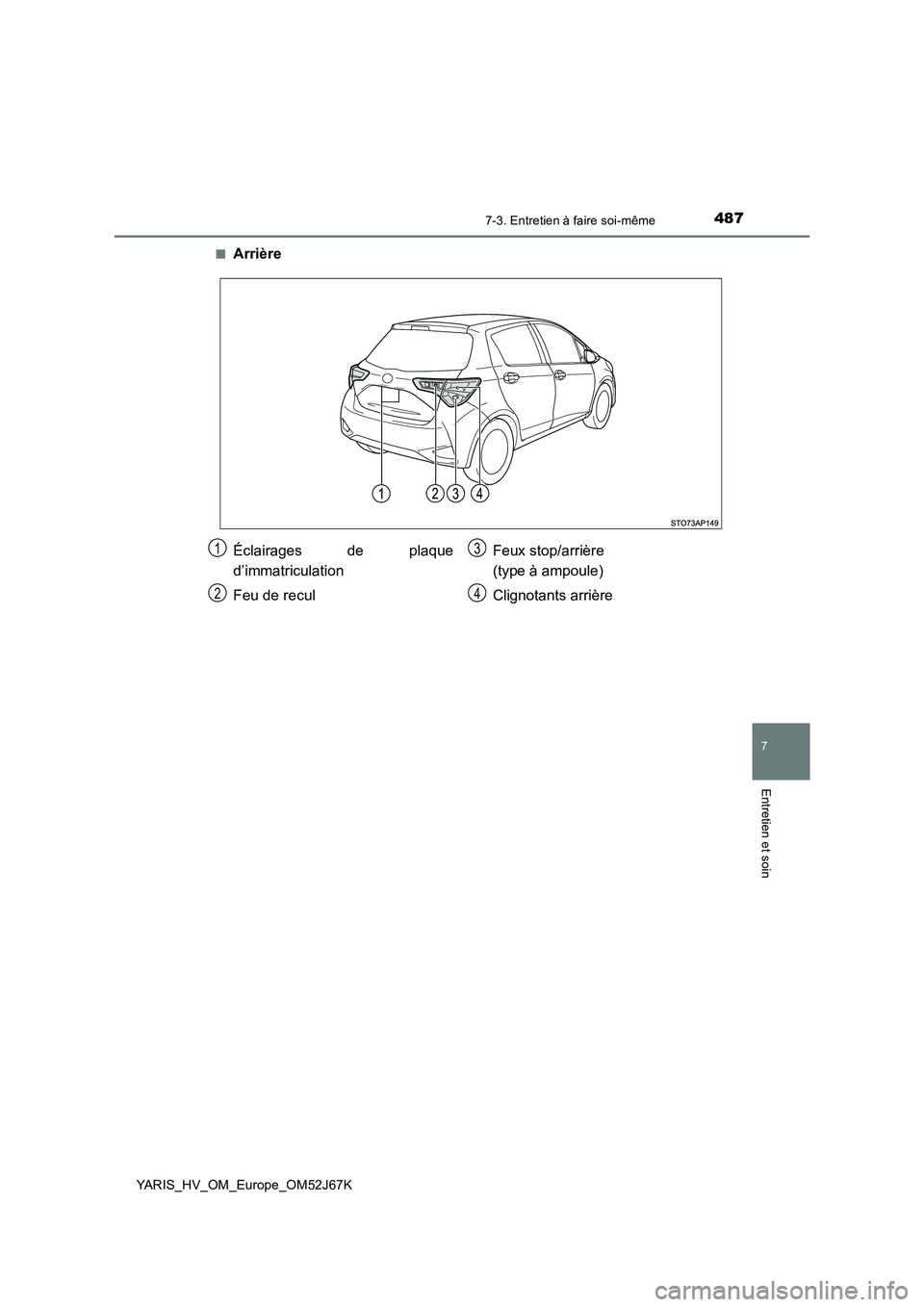 TOYOTA YARIS 2018  Notices Demploi (in French) 4877-3. Entretien à faire soi-même
7
Entretien et soin
YARIS_HV_OM_Europe_OM52J67K■
Arrière
Éclairages de plaque
d’immatriculation
Feu de reculFeux stop/arrière 
(type à ampoule)
Clignotants