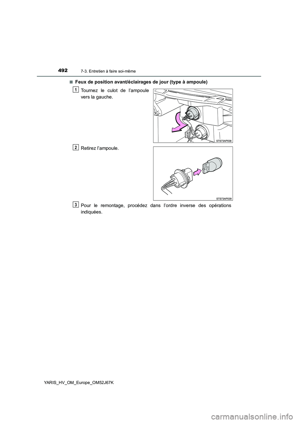 TOYOTA YARIS 2018  Notices Demploi (in French) 4927-3. Entretien à faire soi-même
YARIS_HV_OM_Europe_OM52J67K■
Feux de position avant/éclairages de jour (type à ampoule)
Tournez le culot de l’ampoule
vers la gauche.
Retirez l’ampoule.
Po