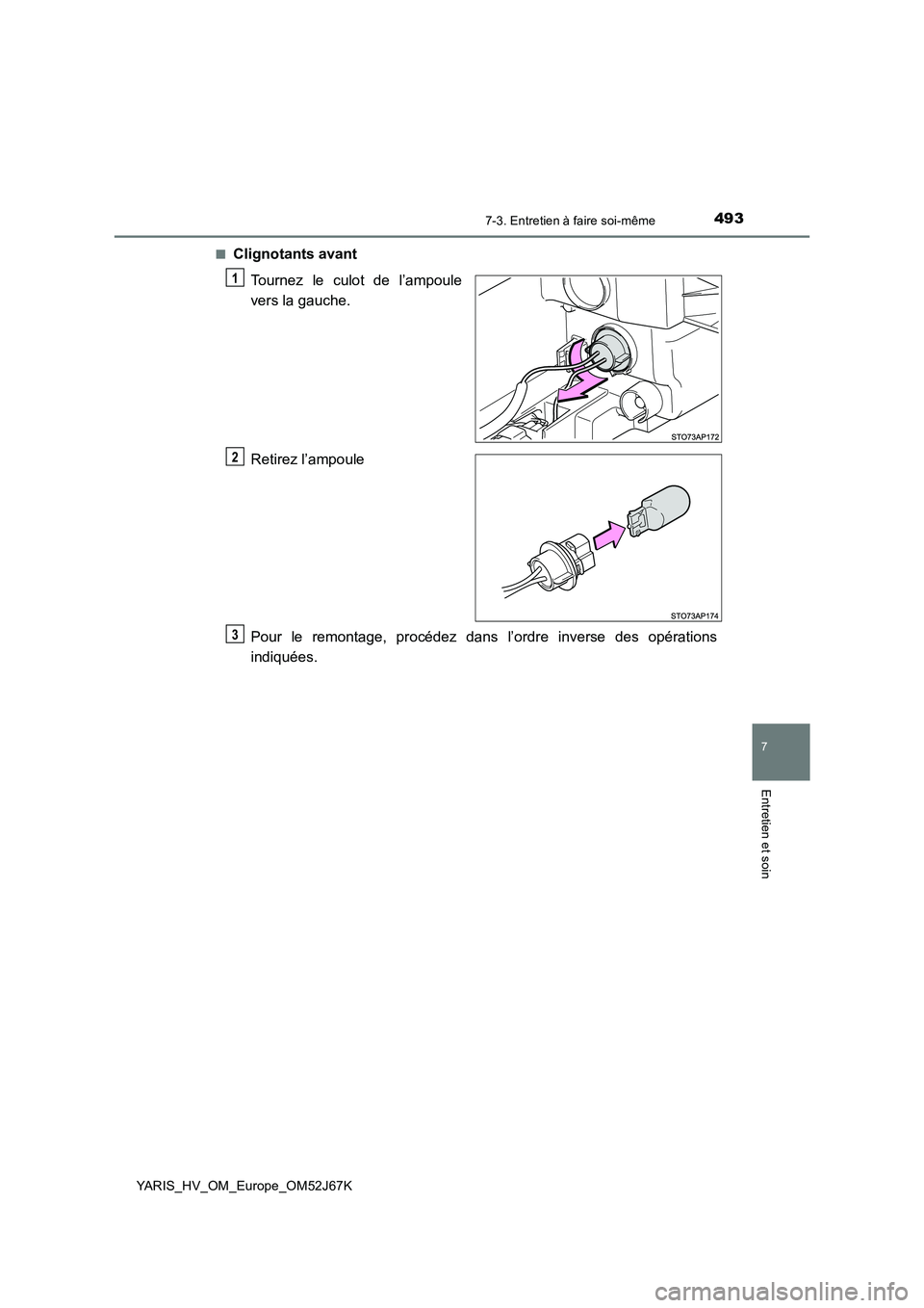 TOYOTA YARIS 2018  Notices Demploi (in French) 4937-3. Entretien à faire soi-même
7
Entretien et soin
YARIS_HV_OM_Europe_OM52J67K■
Clignotants avant
Tournez le culot de l’ampoule
vers la gauche.
Retirez l’ampoule
Pour le remontage, procéd