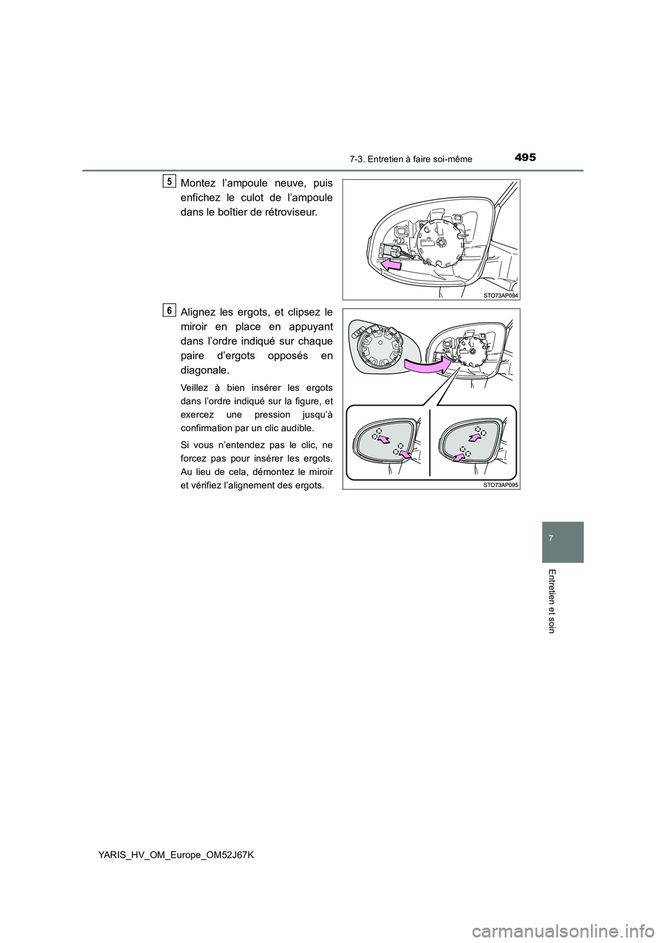 TOYOTA YARIS 2018  Notices Demploi (in French) 4957-3. Entretien à faire soi-même
7
Entretien et soin
YARIS_HV_OM_Europe_OM52J67K
Montez l’ampoule neuve, puis 
enfichez le culot de l’ampoule 
dans le boîtier de rétroviseur. 
Alignez les er