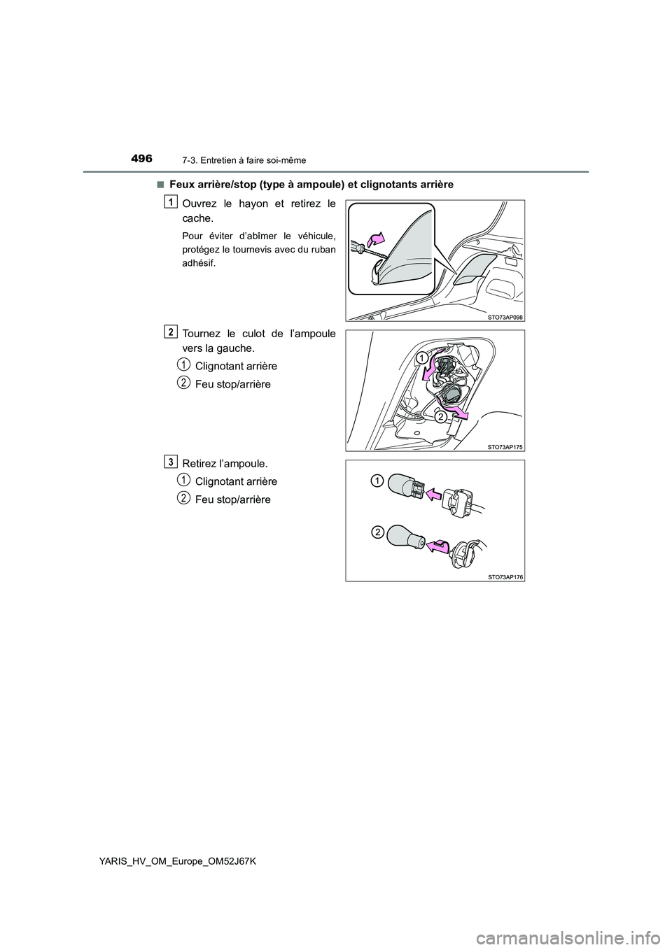 TOYOTA YARIS 2018  Notices Demploi (in French) 4967-3. Entretien à faire soi-même
YARIS_HV_OM_Europe_OM52J67K■
Feux arrière/stop (type à ampoule) et clignotants arrière
Ouvrez le hayon et retirez le
cache.
Pour éviter d’abîmer le véhic