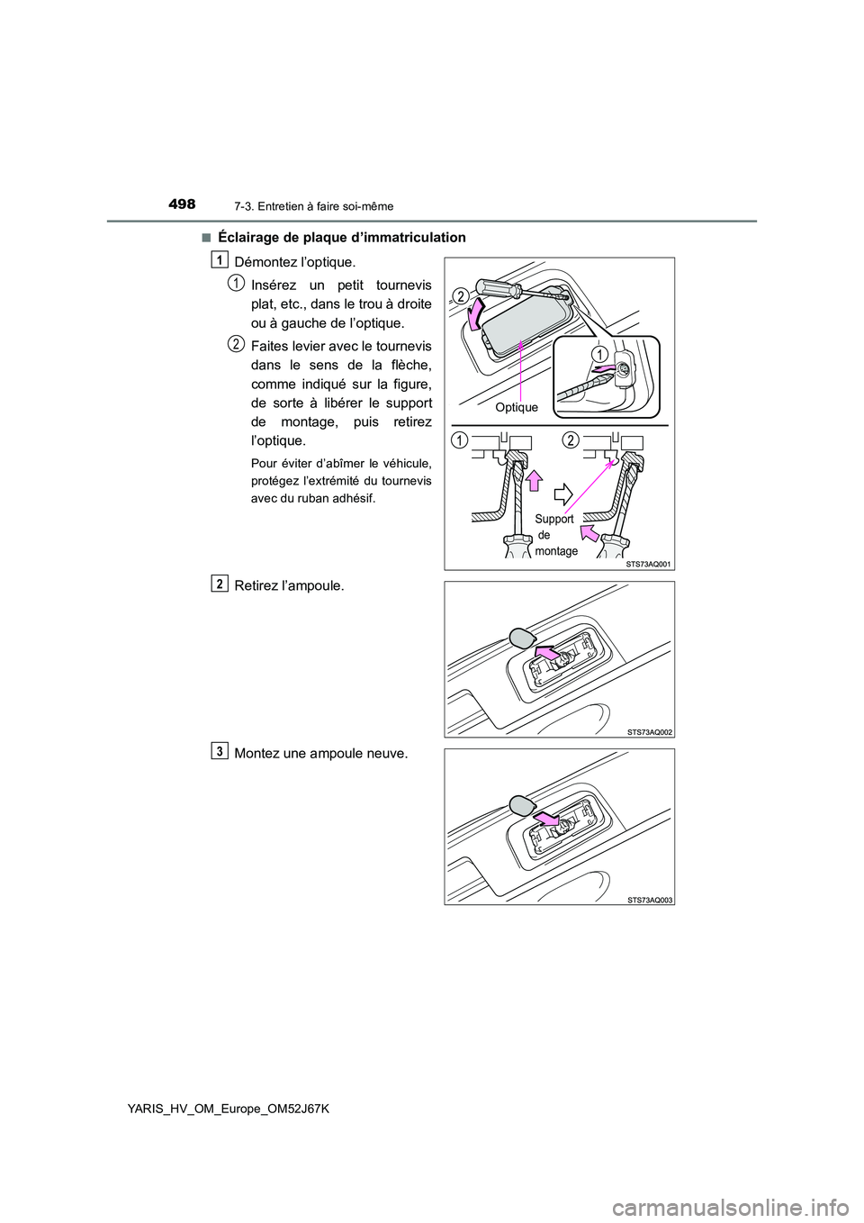 TOYOTA YARIS 2018  Notices Demploi (in French) 4987-3. Entretien à faire soi-même
YARIS_HV_OM_Europe_OM52J67K 
■Éclairage de plaque d’immatriculation 
Démontez l’optique. 
Insérez un petit tournevis 
plat, etc., dans le trou à droite 
