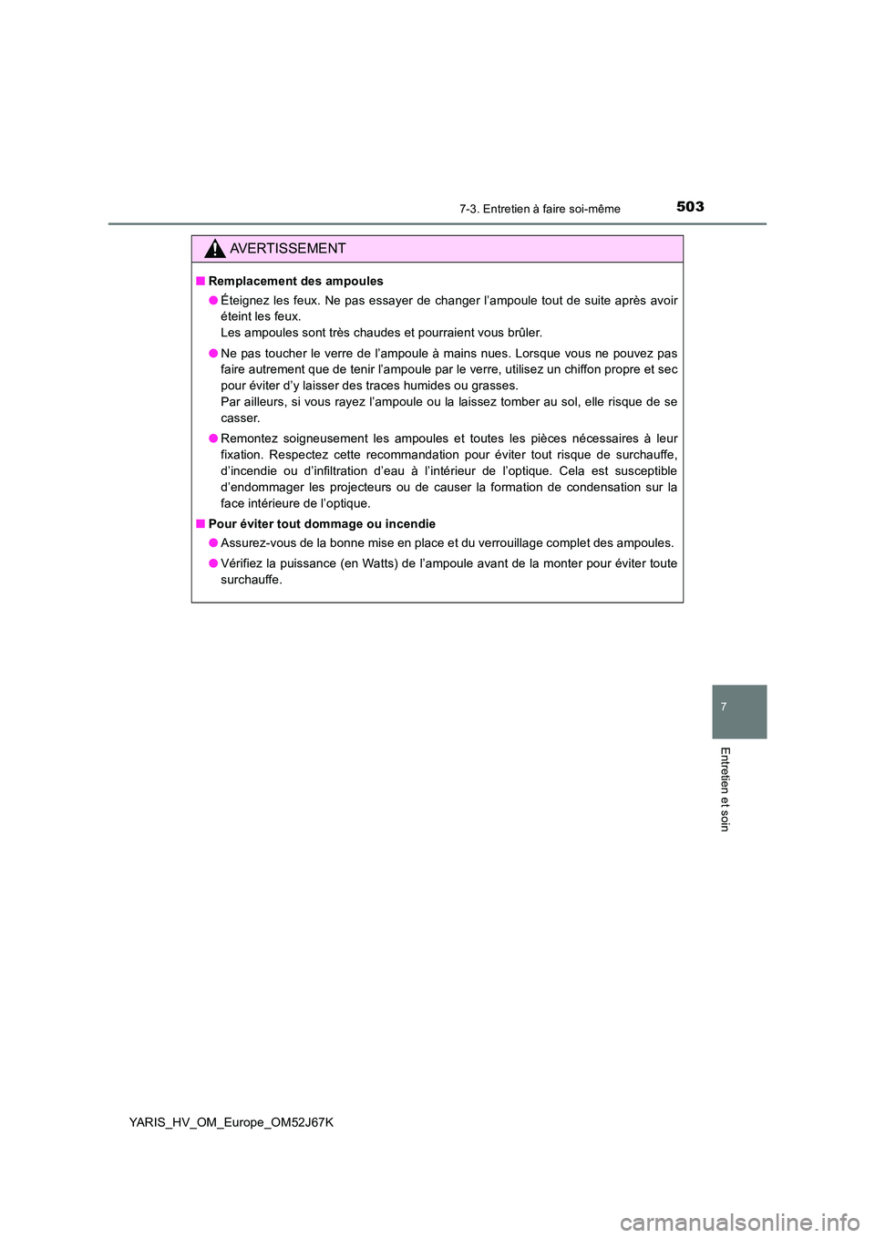 TOYOTA YARIS 2018  Notices Demploi (in French) 5037-3. Entretien à faire soi-même
7
Entretien et soin
YARIS_HV_OM_Europe_OM52J67K
AVERTISSEMENT
■Remplacement des ampoules 
● Éteignez les feux. Ne pas essayer de changer l’ampoule tout de s