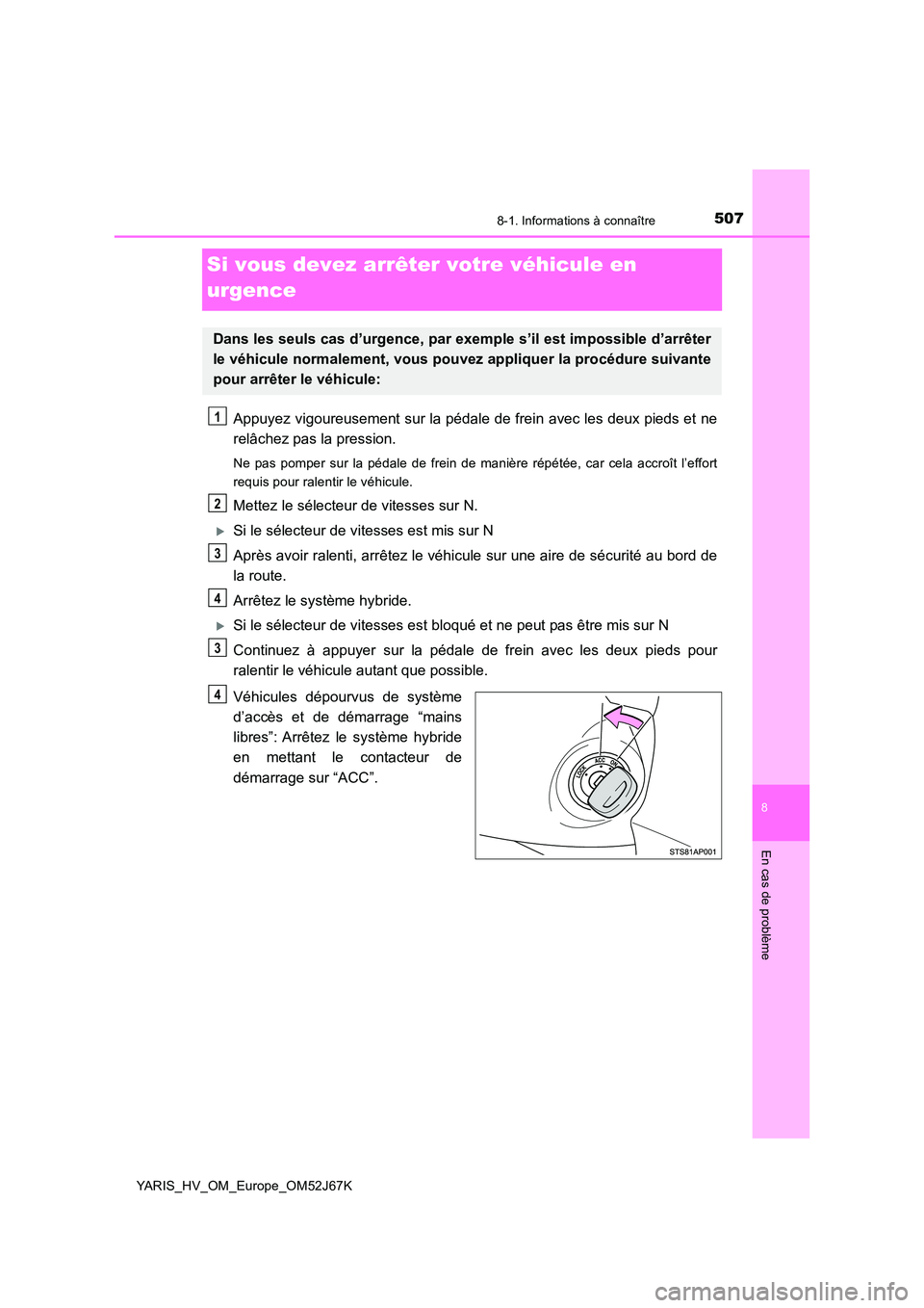 TOYOTA YARIS 2018  Notices Demploi (in French) 5078-1. Informations à connaître
8
En cas de problème
YARIS_HV_OM_Europe_OM52J67K
Si vous devez arrêter votre véhicule en  
urgence
Appuyez vigoureusement sur la pédale de frein avec les deux pi
