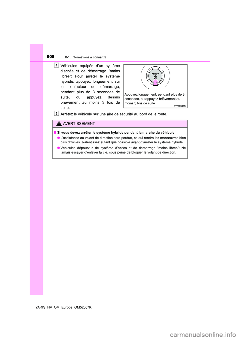 TOYOTA YARIS 2018  Notices Demploi (in French) 5088-1. Informations à connaître
YARIS_HV_OM_Europe_OM52J67K
Véhicules équipés d’un système 
d’accès et de démarrage “mains 
libres”: Pour arrêter le système 
hybride, appuyez longue