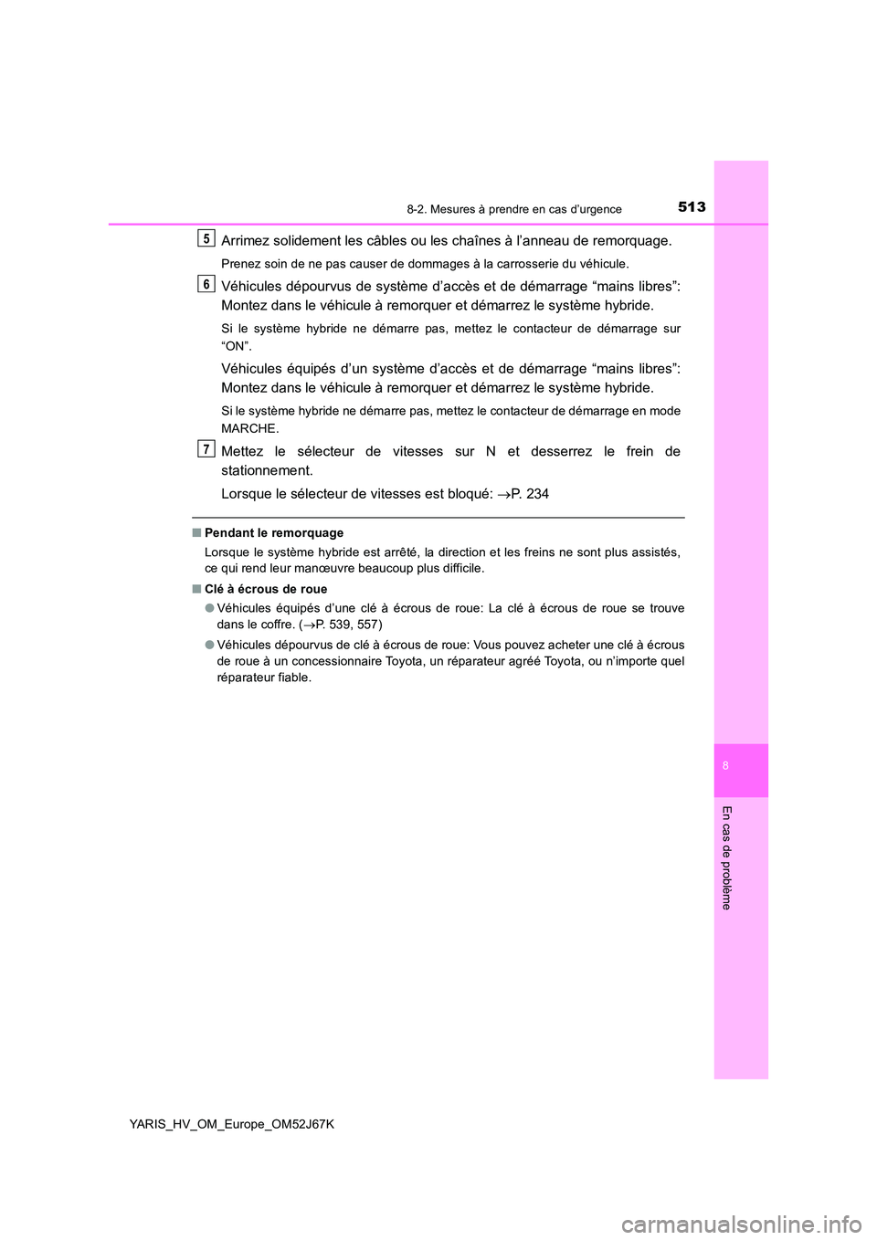 TOYOTA YARIS 2018  Notices Demploi (in French) 5138-2. Mesures à prendre en cas d’urgence
8
En cas de problème
YARIS_HV_OM_Europe_OM52J67K
Arrimez solidement les câbles ou les chaînes à l’anneau de remorquage.
Prenez soin de ne pas causer