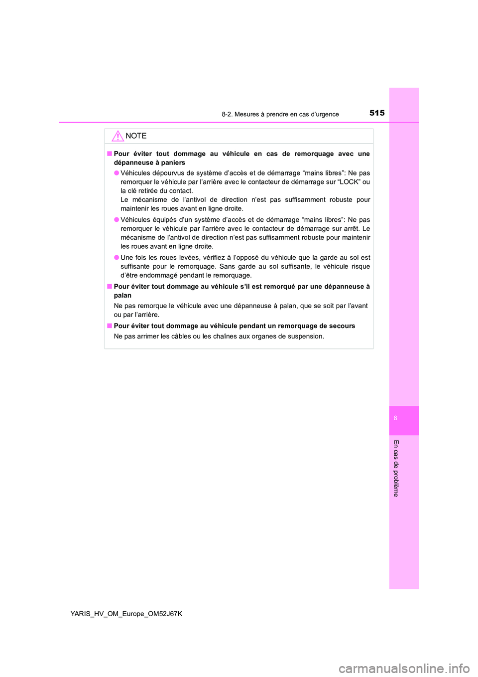 TOYOTA YARIS 2018  Notices Demploi (in French) 5158-2. Mesures à prendre en cas d’urgence
8
En cas de problème
YARIS_HV_OM_Europe_OM52J67K
NOTE
■Pour éviter tout dommage au véhicule en cas de remorquage avec une 
dépanneuse à paniers 
