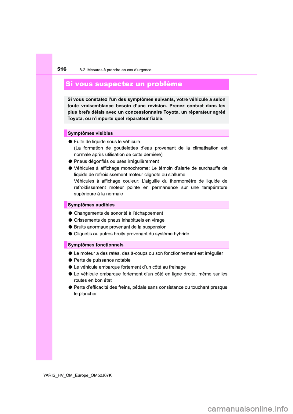 TOYOTA YARIS 2018  Notices Demploi (in French) 5168-2. Mesures à prendre en cas d’urgence
YARIS_HV_OM_Europe_OM52J67K
Si vous suspectez un problème
●Fuite de liquide sous le véhicule 
(La formation de gouttelettes d’eau provenant de la cl