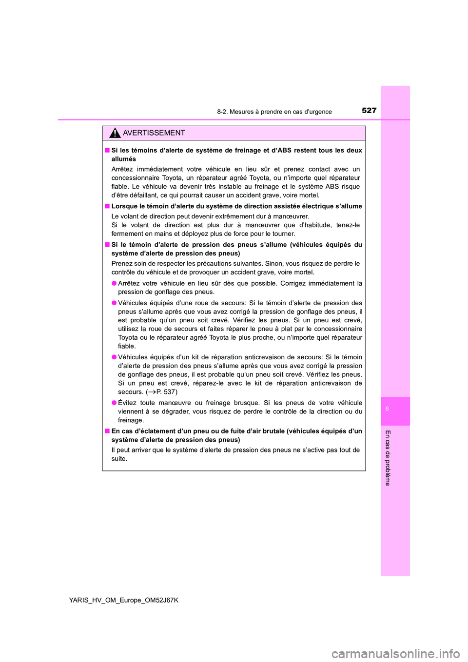 TOYOTA YARIS 2018  Notices Demploi (in French) 5278-2. Mesures à prendre en cas d’urgence
8
En cas de problème
YARIS_HV_OM_Europe_OM52J67K
AVERTISSEMENT
■Si les témoins d’alerte de système de freinage et d’ABS restent tous les deux 
al