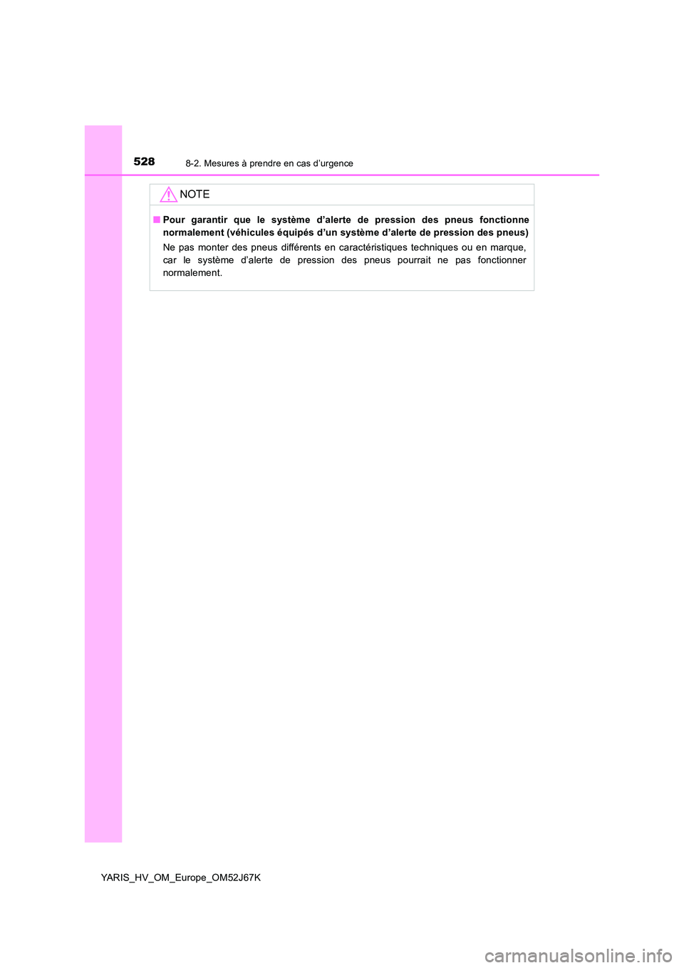 TOYOTA YARIS 2018  Notices Demploi (in French) 5288-2. Mesures à prendre en cas d’urgence
YARIS_HV_OM_Europe_OM52J67K
NOTE
■Pour garantir que le système d’alerte de pression des pneus fonctionne 
normalement (véhicules équipés d’un sy