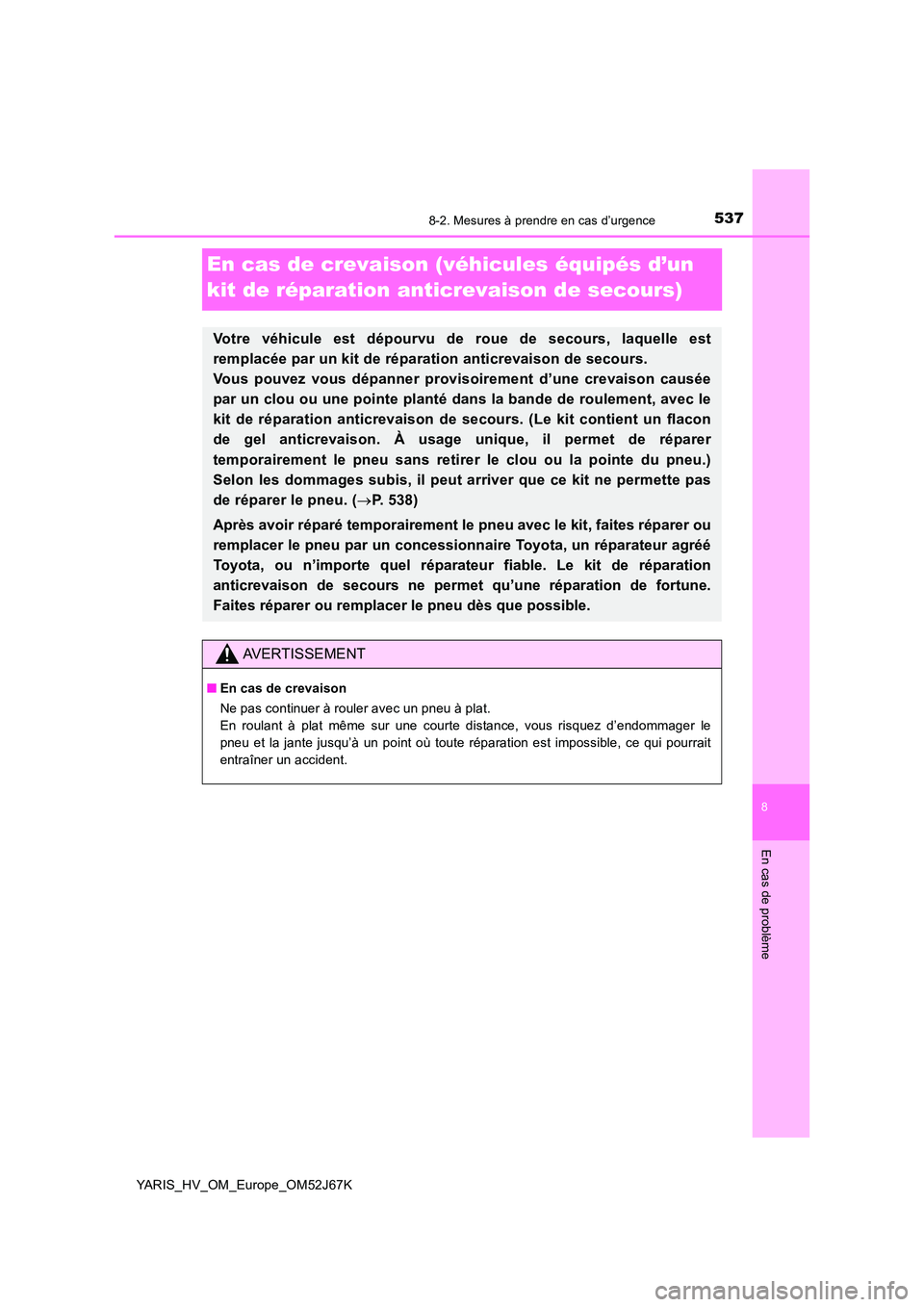 TOYOTA YARIS 2018  Notices Demploi (in French) 5378-2. Mesures à prendre en cas d’urgence
8
En cas de problème
YARIS_HV_OM_Europe_OM52J67K
En cas de crevaison (véhicules équipés d’un  
kit de réparation anticrevaison de secours)
Votre v